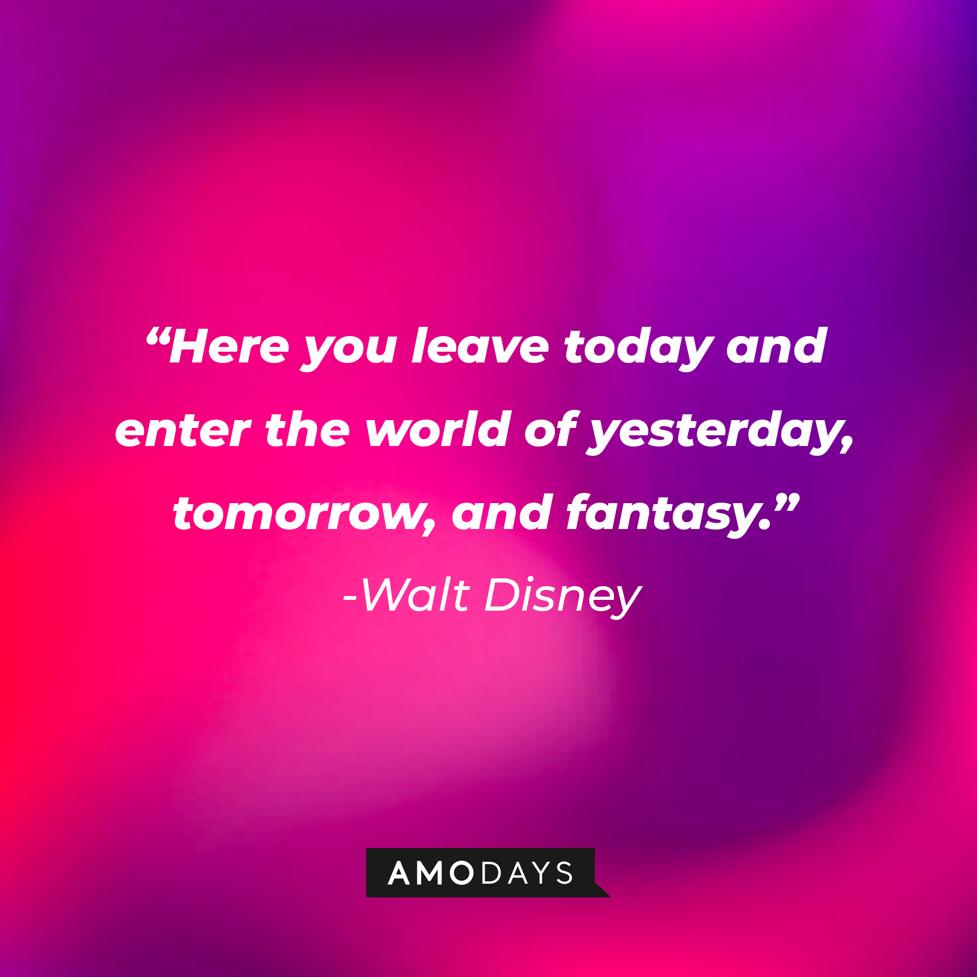 Walt Disney’s quote: "Here you leave today and enter the world of yesterday, tomorrow, and fantasy." | Image: Amodays