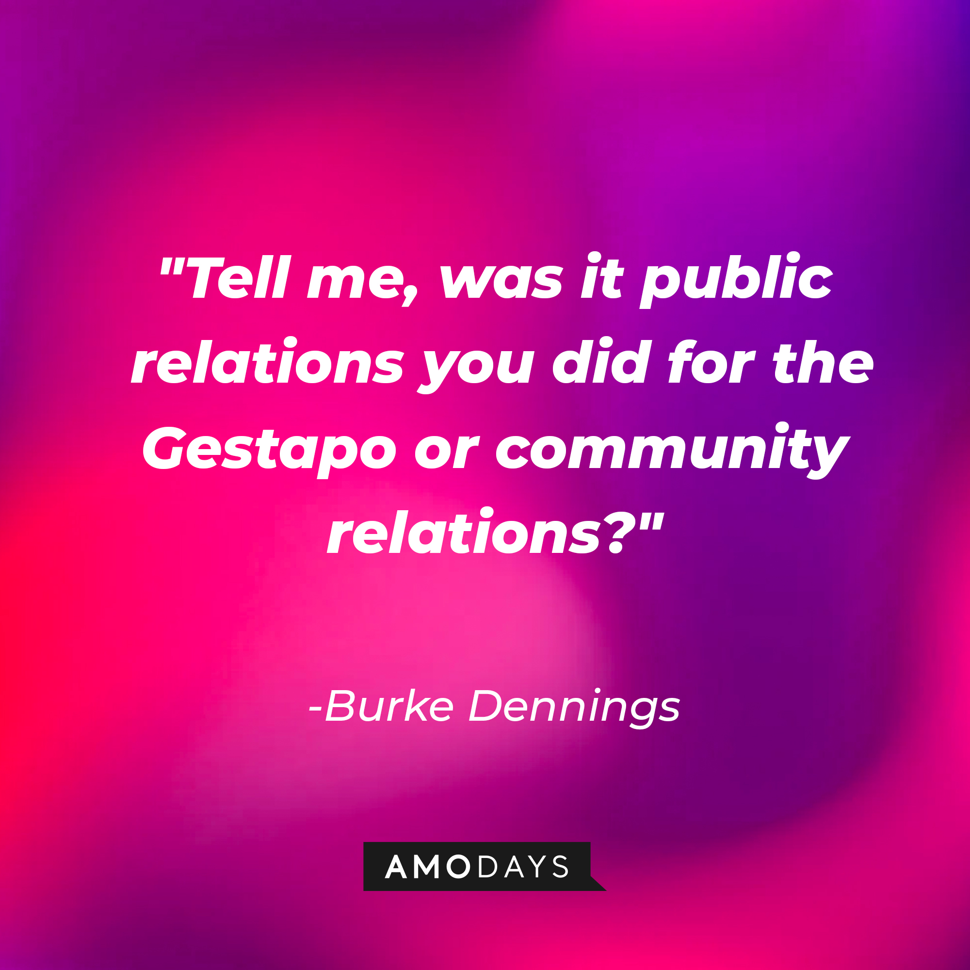 Burke Dennings' quote: "Tell me, was it public relations you did for the Gestapo or community relations?" | Source: AmoDAys
