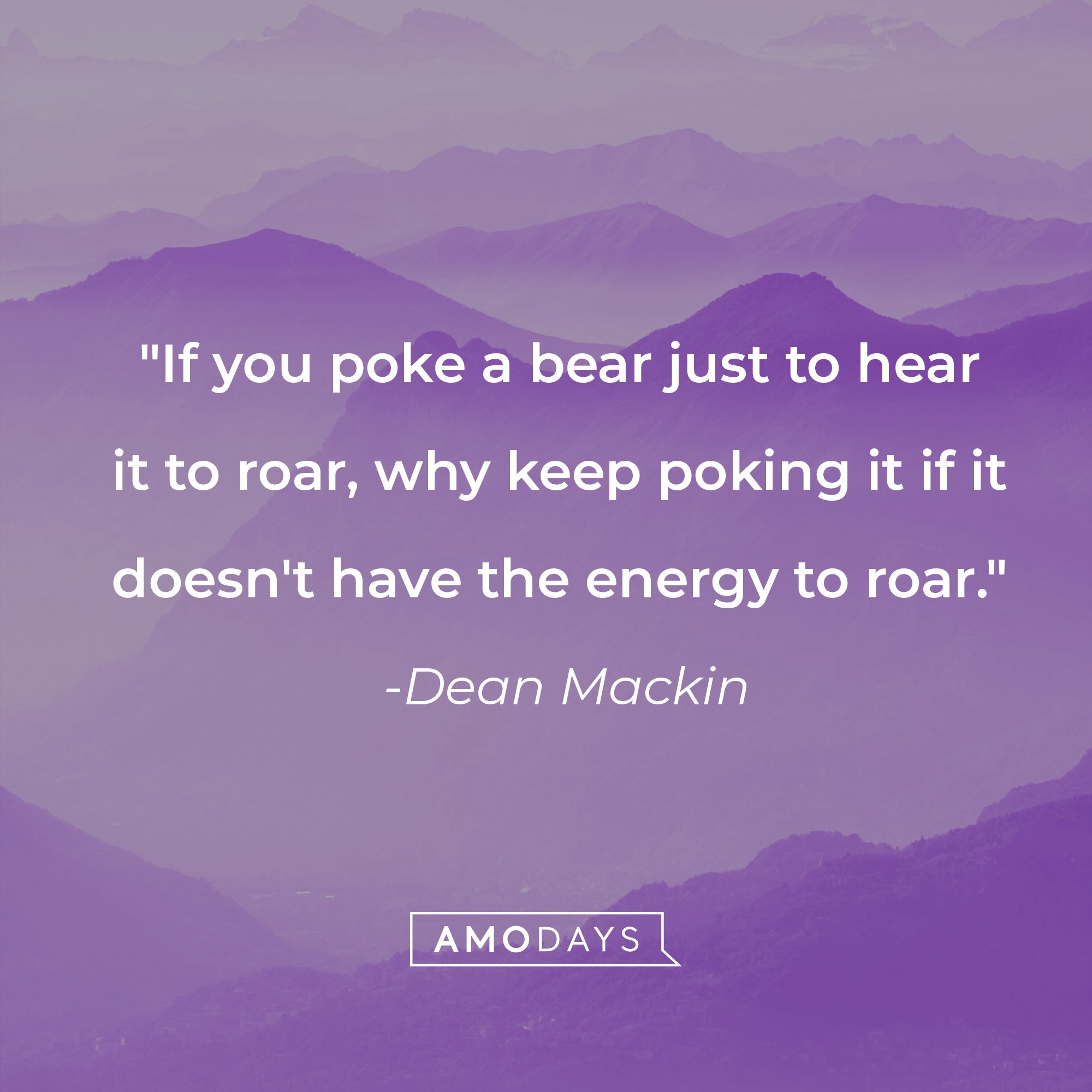 Dean Mackin's quote: "If you poke a bear just to hear it to roar, why keep poking it if it doesn't have the energy to roar." | Source: AmoDays