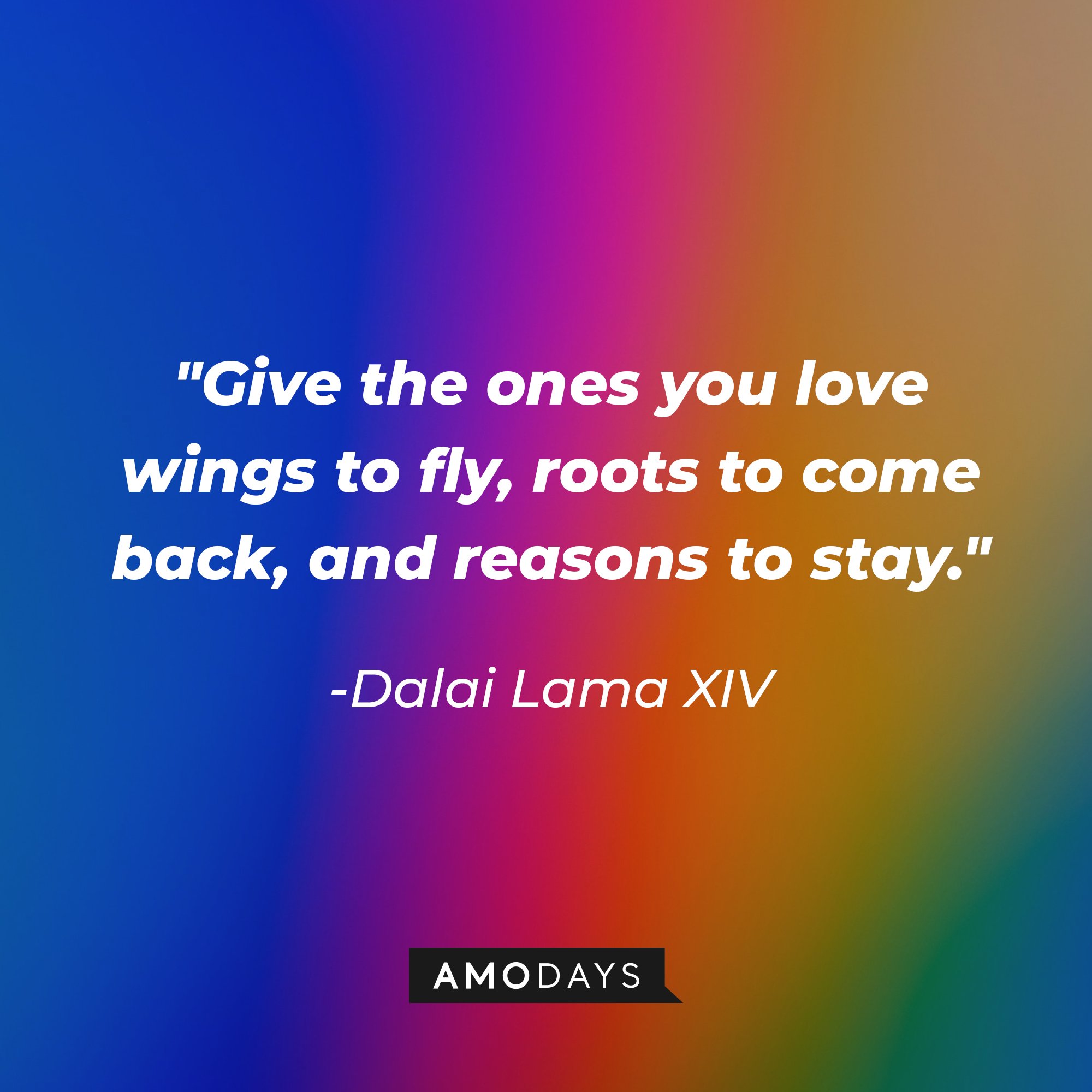 The Dalai Lama XIV’s quote: "Give the ones you love wings to fly, roots to come back, and reasons to stay." | Image: AmoDays