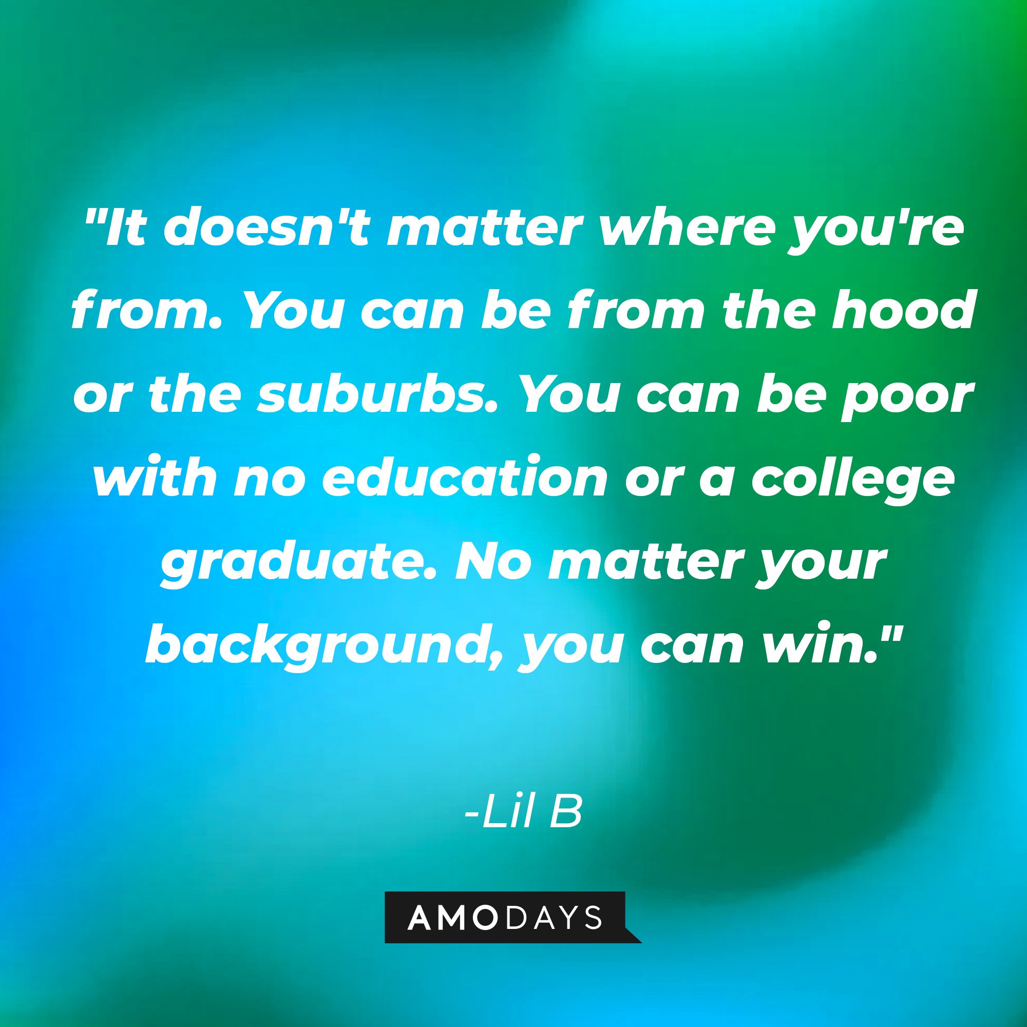 Lil B's quote: "It doesn't matter where you're from. You can be from the hood or the suburbs. You can be poor with no education or a college graduate. No matter your background, you can win." | Image: AmoDays