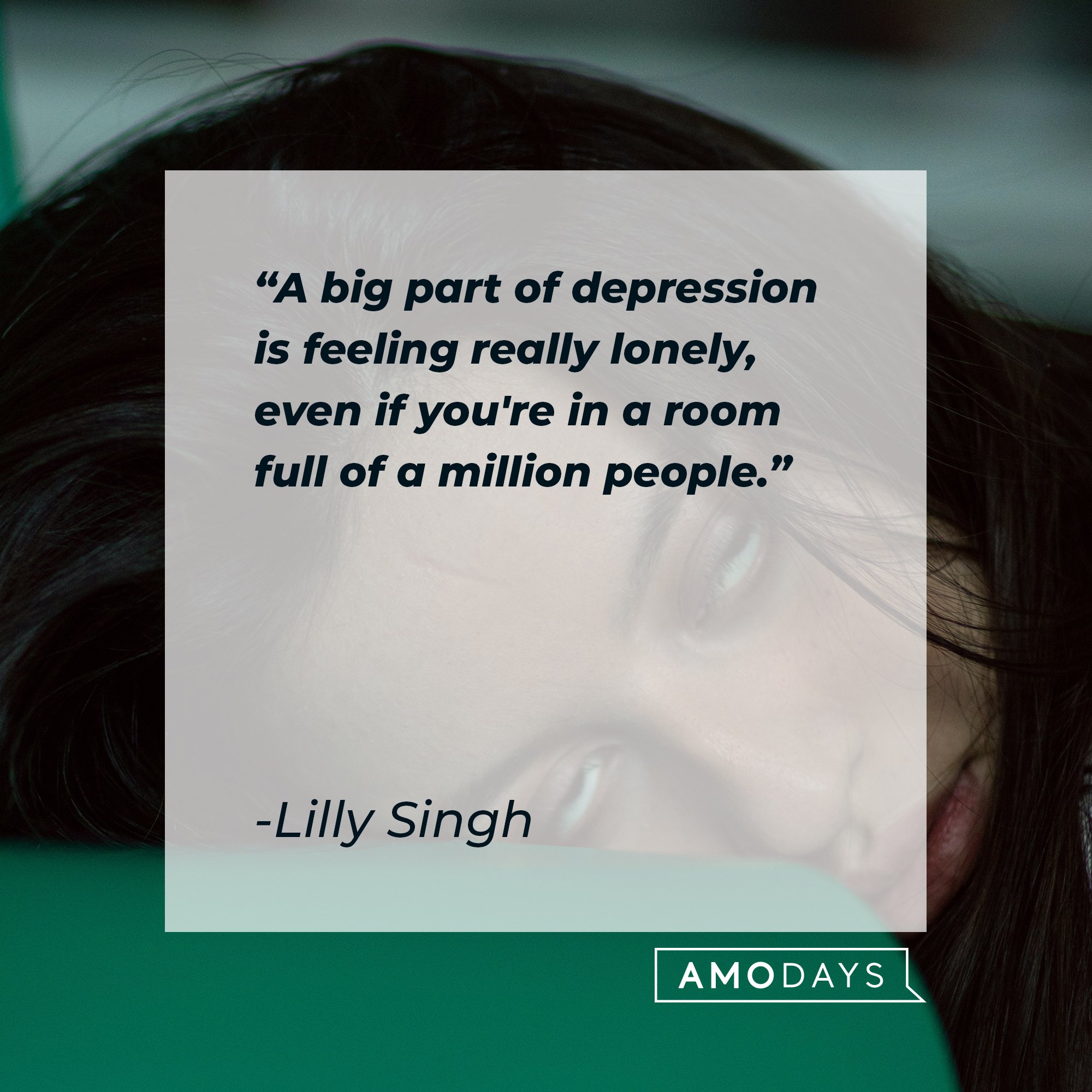 Lilly Singh's quote: "A big part of depression is feeling really lonely, even if you're in a room full of a million people." | Image: AmoDays