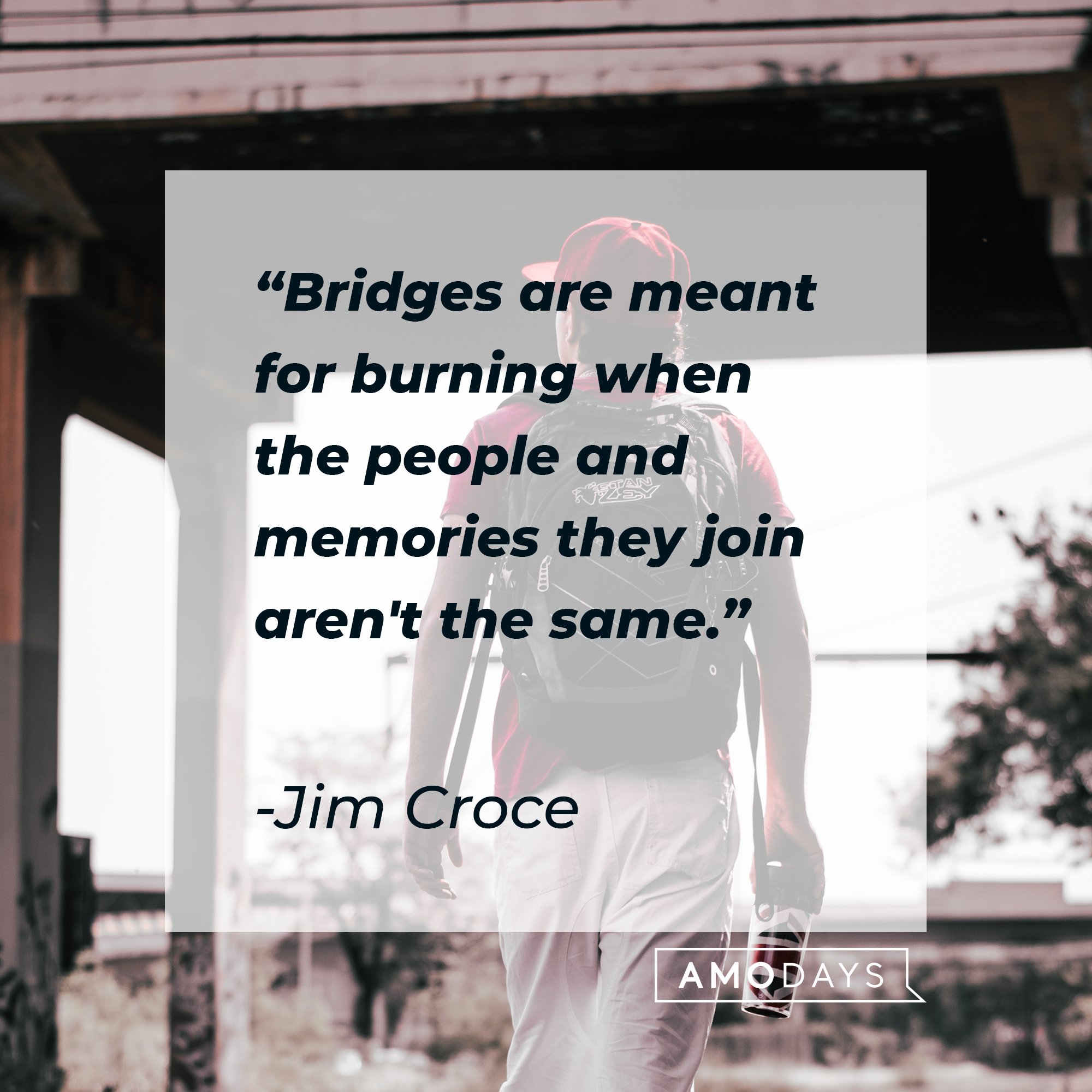 Jim Croce’s quote: "Bridges are meant for burning when the people and memories they join aren't the same." | Image: AmoDays