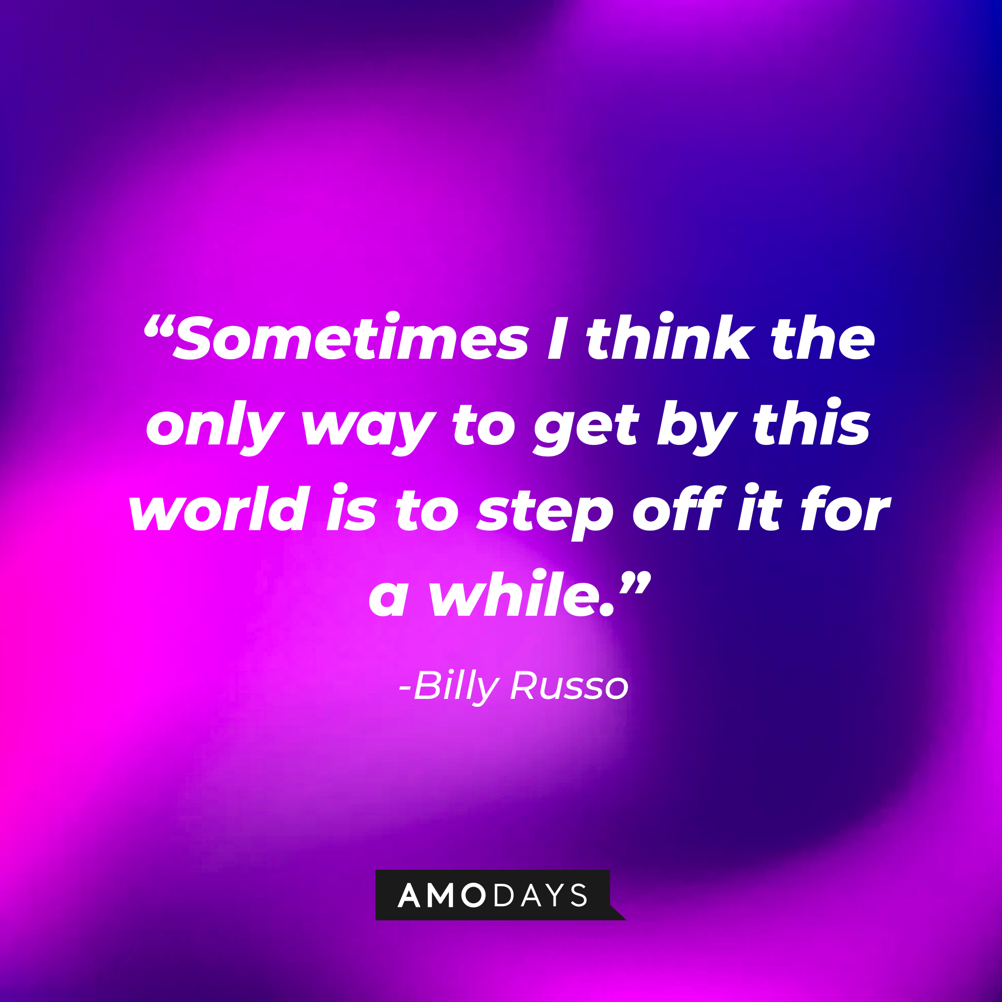 Billy Russo’s quote: “Sometimes I think the only way to get by this world is to step off it for a while.” | Source: AmoDays