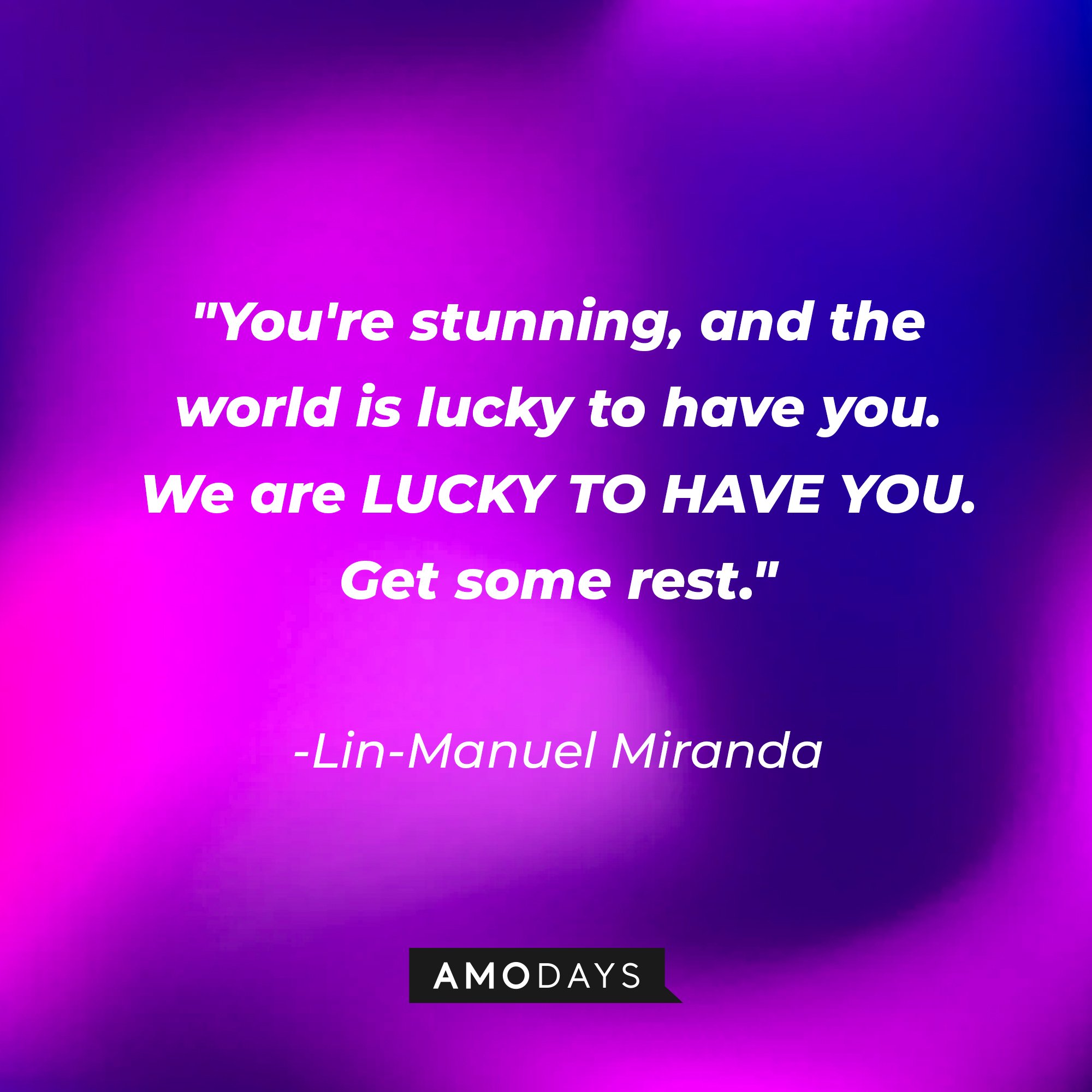 Lin-Manuel Miranda's quote: "You're stunning and the world is lucky to have you. / We are LUCKY TO HAVE YOU. / Get some rest." | Image: AmoDays