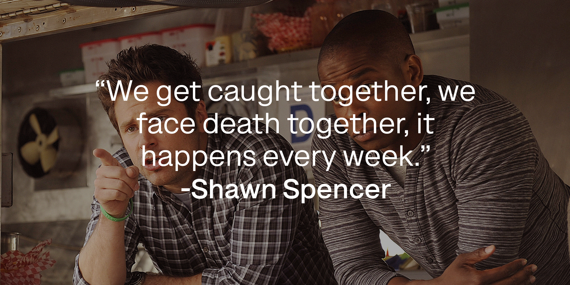 Shawn Spencer and Burton “Gus” Guster, with Spencer’s quote: "We get caught together, we face death together, it happens every week.” | Source: facebook.com/PsychPeacock