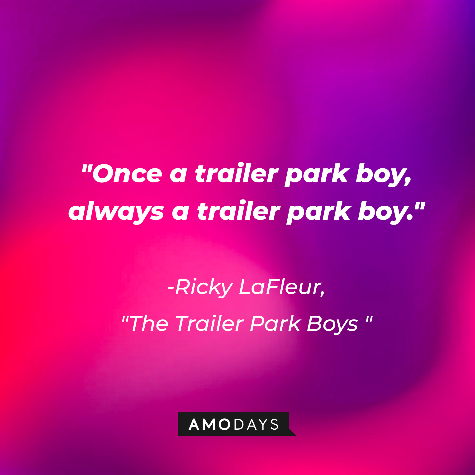 Ricky LaFleur with his quote: "Once a trailer park boy, always a trailer park boy."  | Source: AmoDays