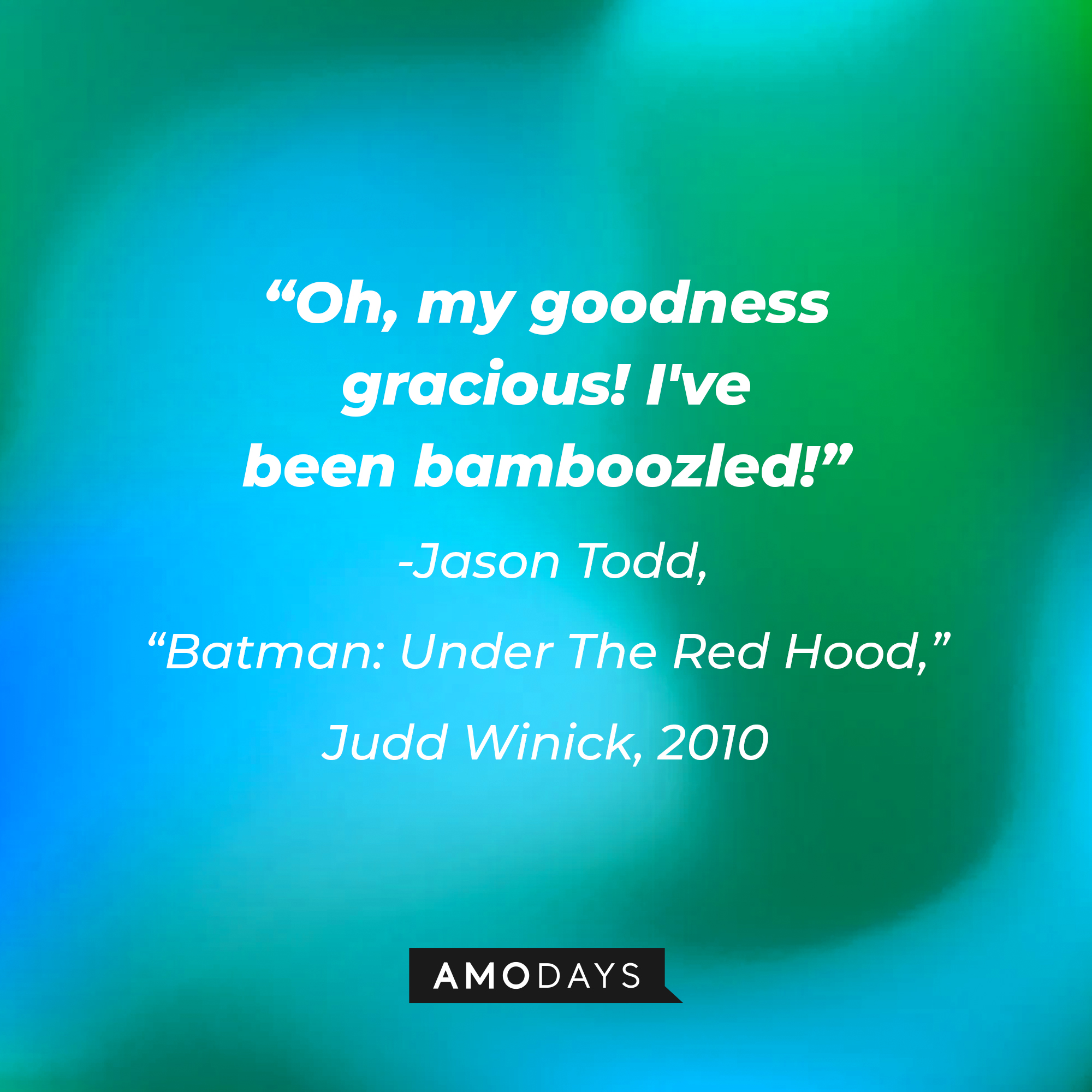 A quote from Jason Todd in "Batman: Under The Red Hood," Judd Winick, 2010: "Oh, my goodness gracious! I've been bamboozled!" | Source: AmoDays