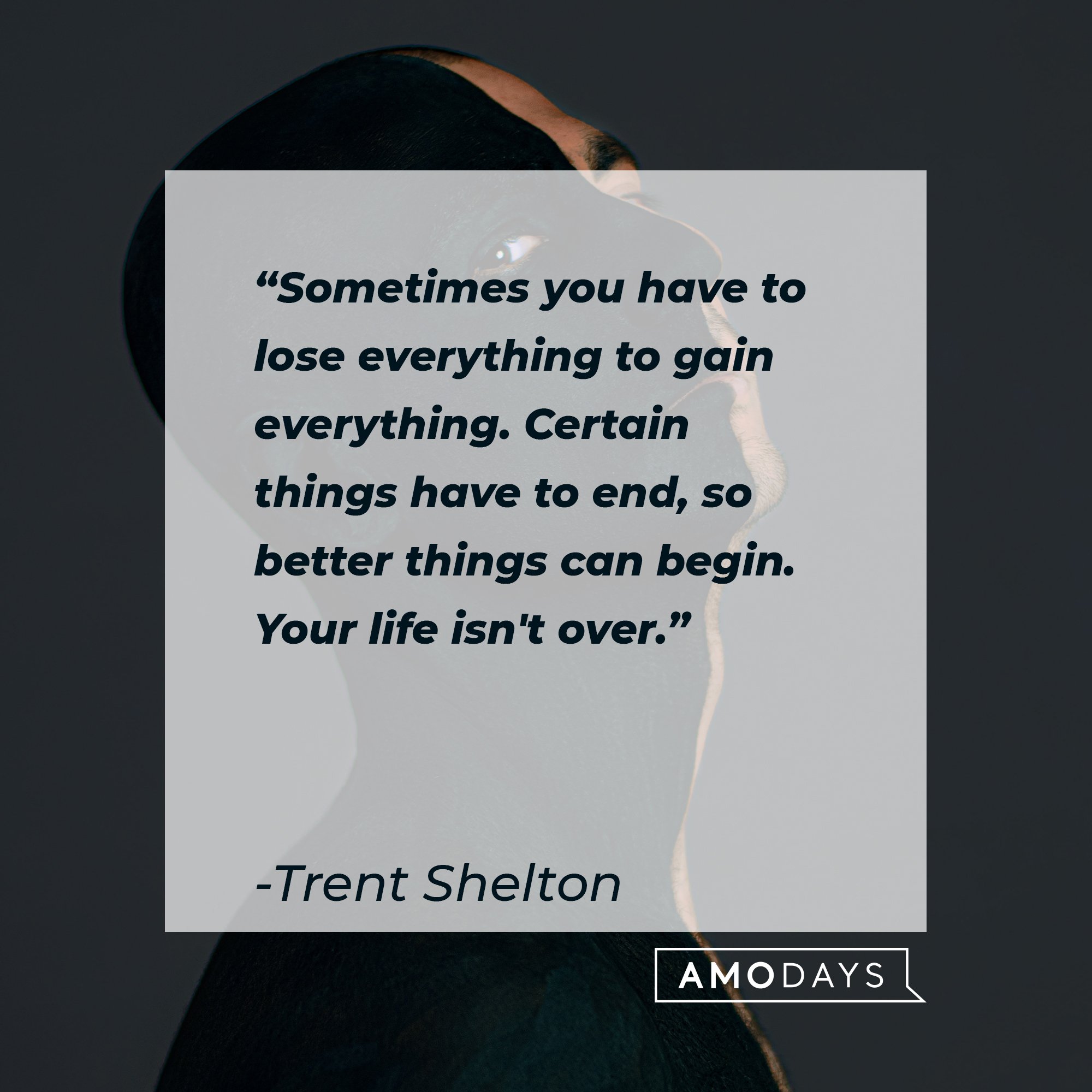 Trent Shelton's quote: "Sometimes you have to lose everything to gain everything. Certain things have to end, so better things can begin. Your life isn't over."  | Image: AmoDays