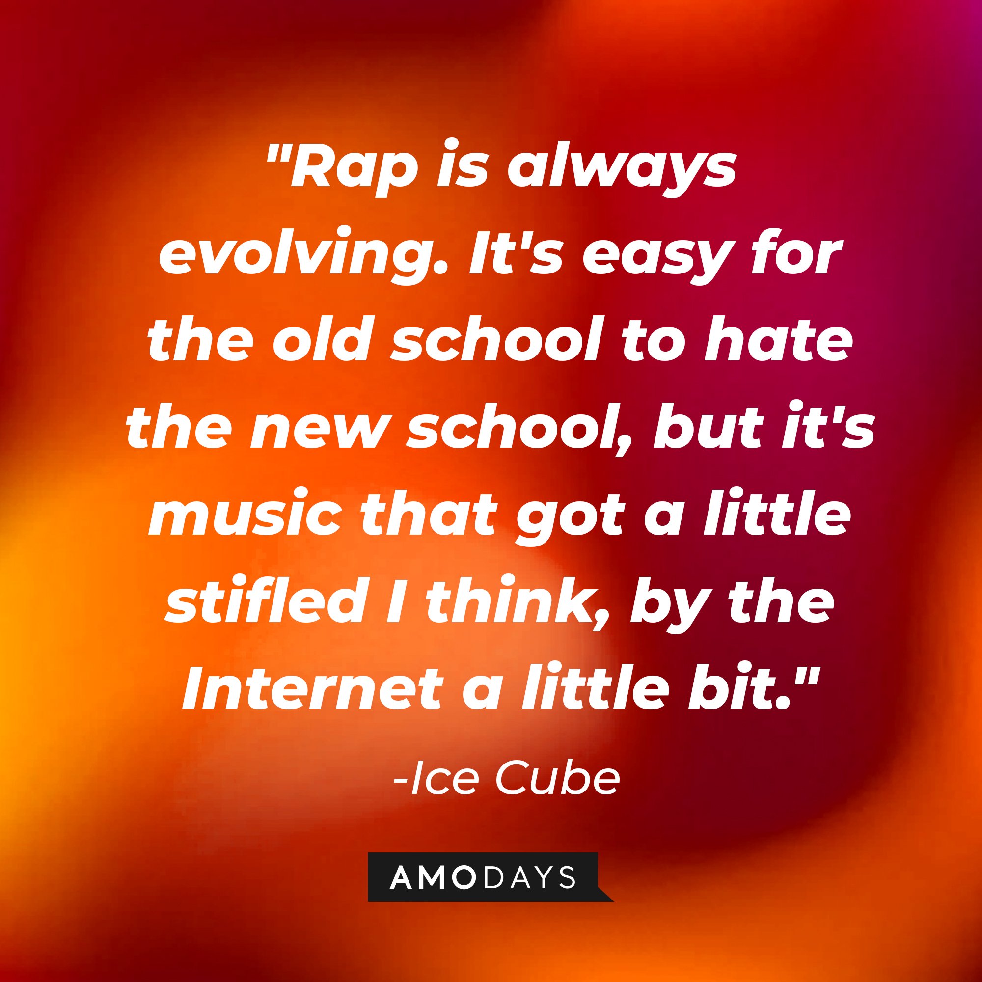 Ice Cube's quote: "Rap is always evolving. It's easy for the old school to hate the new school, but it's music that got a little stifled I think, by the Internet a little bit." — Ice Cube | Image: AmoDays