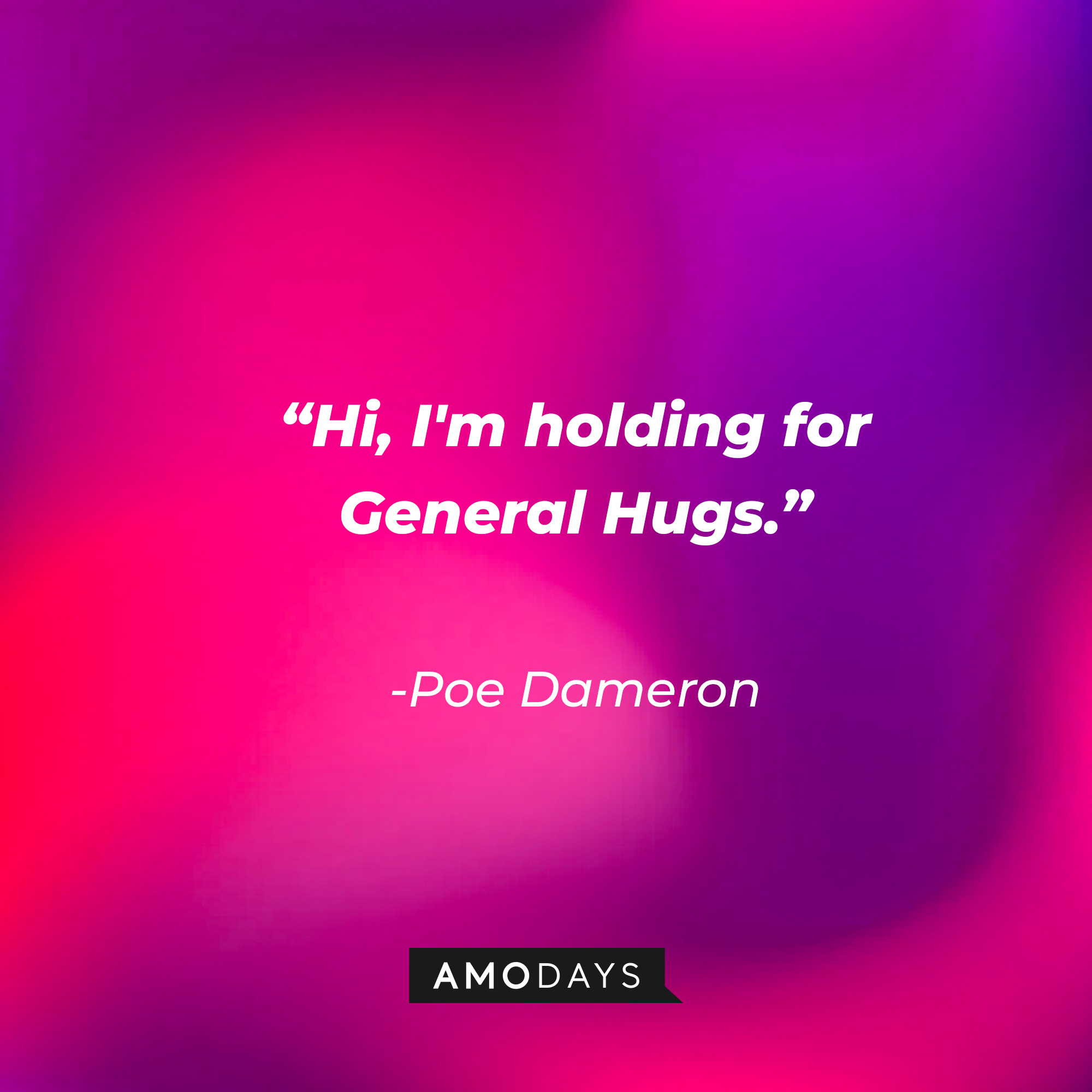 Poe Dameron’s quote: “Hi, I'm holding for General Hugs.” | Source: AmoDays