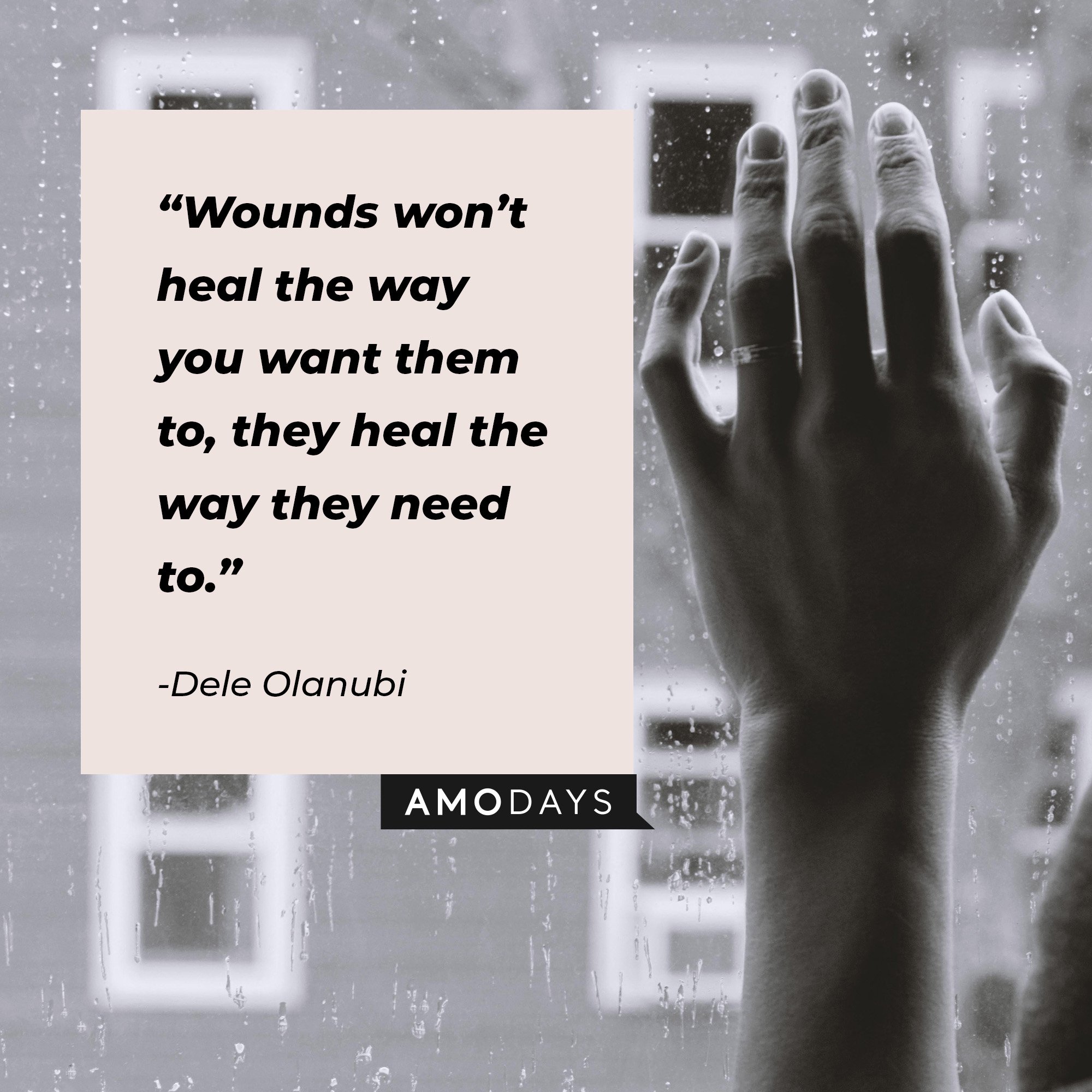Dele Olanubi’s quote: “Wounds won’t heal the way you want them to, they heal the way they need to.” | Image: AmoDays  