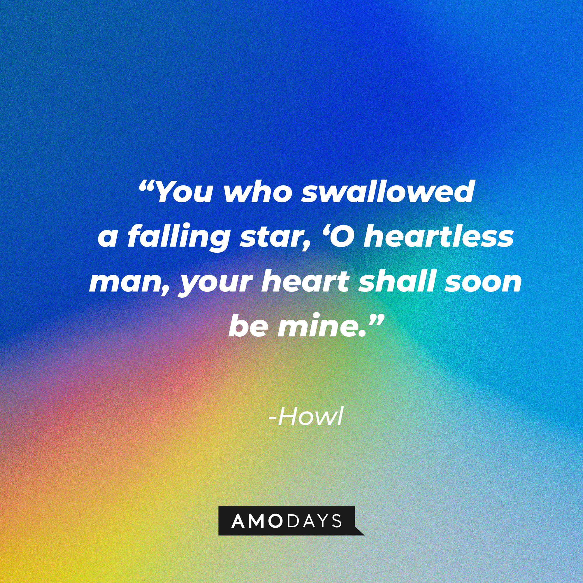 Howl’s quote: ”You who swallowed a falling star, ‘O heartless man, your heart shall soon be mine.” | Source: AmoDays