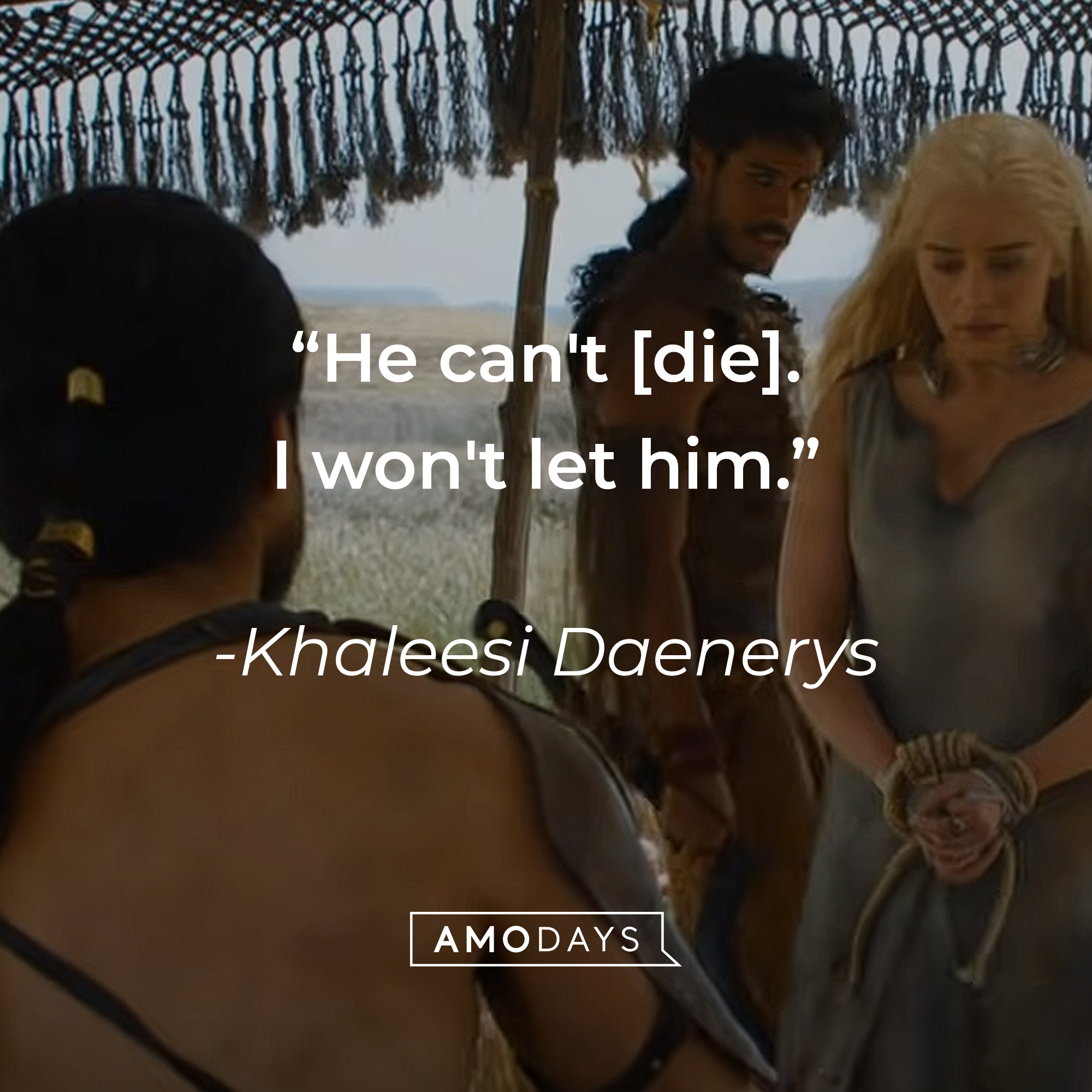 Khaleesi Daenerys' quote: "He can't [die]. I won't let him." | Source: youtube.com/gameofthrones