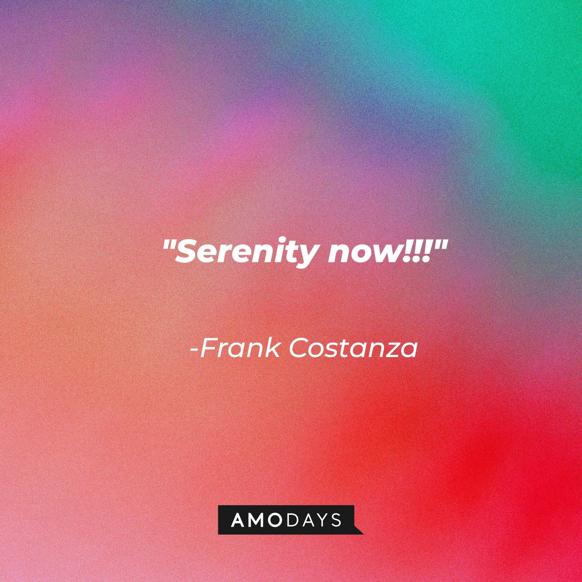 A photo of Frank Costanza's quote, "Serenity now!!!" | Source: Amodays