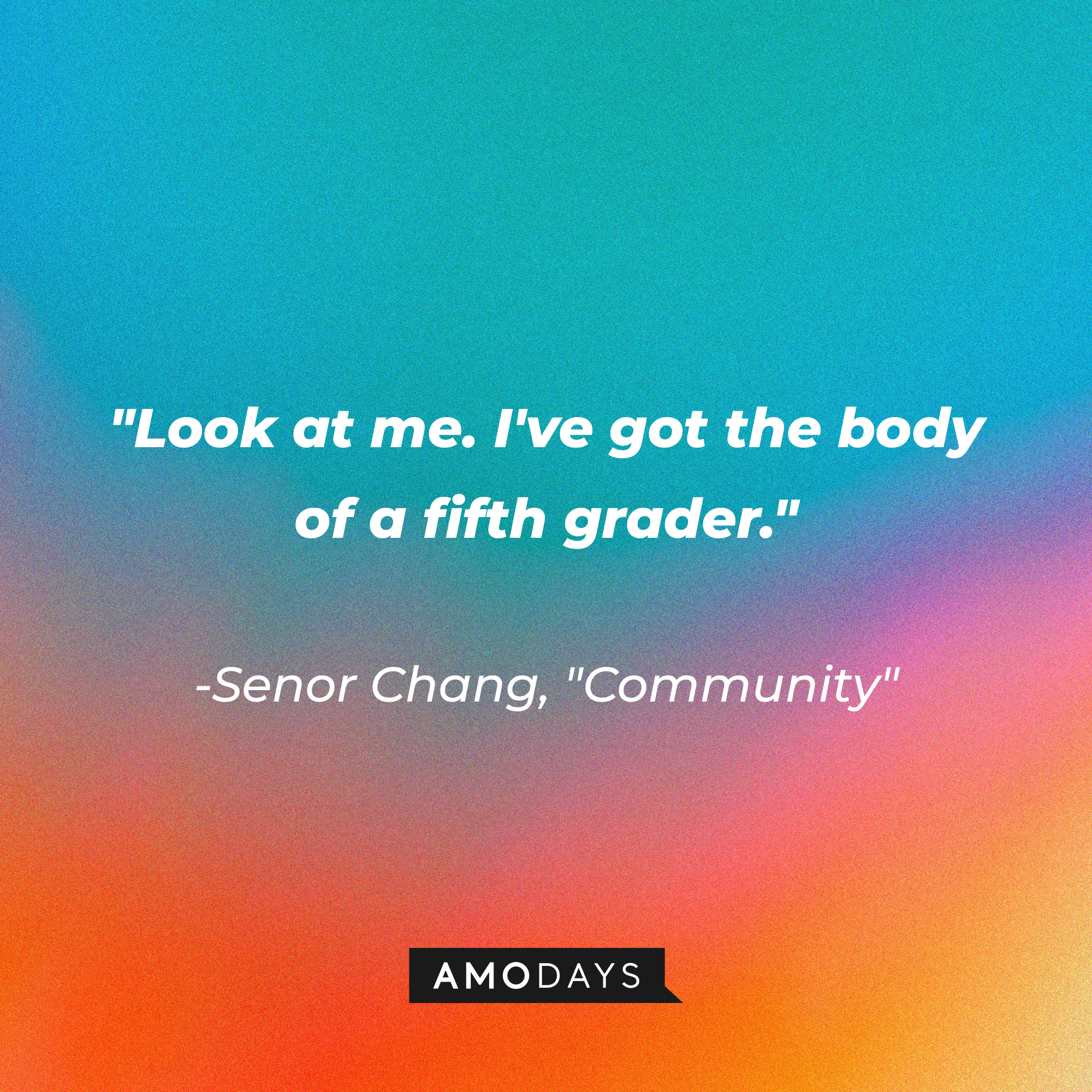 Senor Chang's Quote: "Look at me. I've got the body of a fifth grader." | Source: Amodays