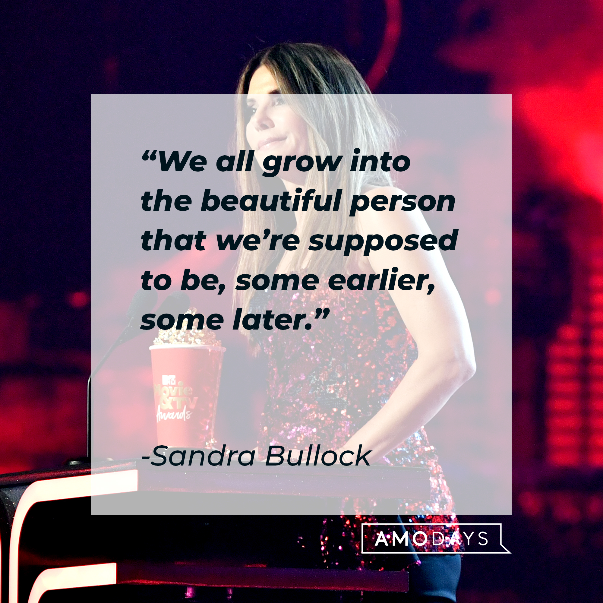Sandra Bullock's quote: “We all grow into the beautiful person that we’re supposed to be, some earlier, some later.” | Source: Getty Images