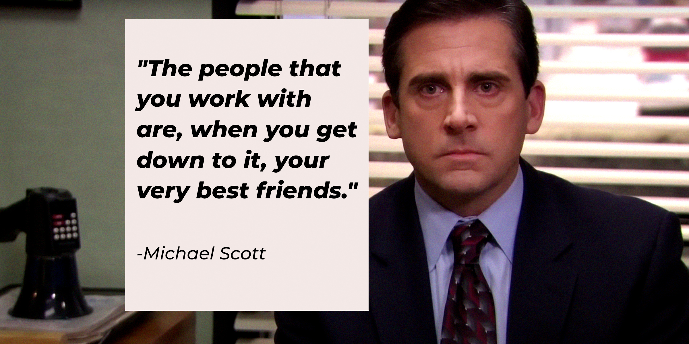 Michael Scott's quote: "The people that you work with are, when you get down to it, your very best friends" | Source: Youtube.com/TheOffice