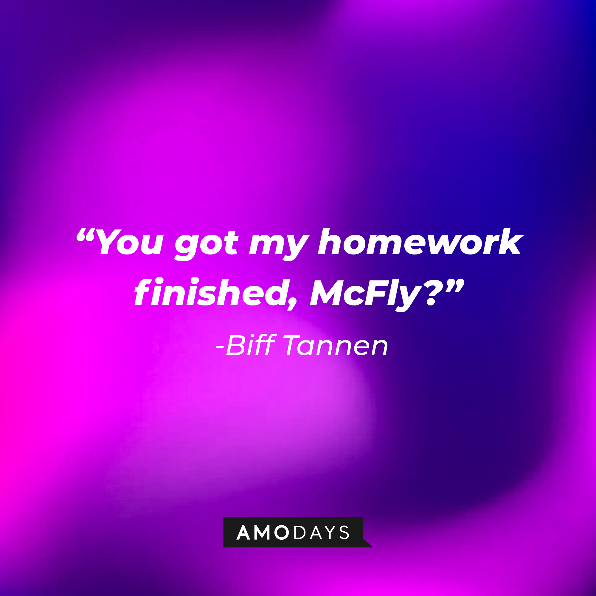 Biff Tannen’s quote: “You got my homework finished, McFly?” | Source: AmoDays