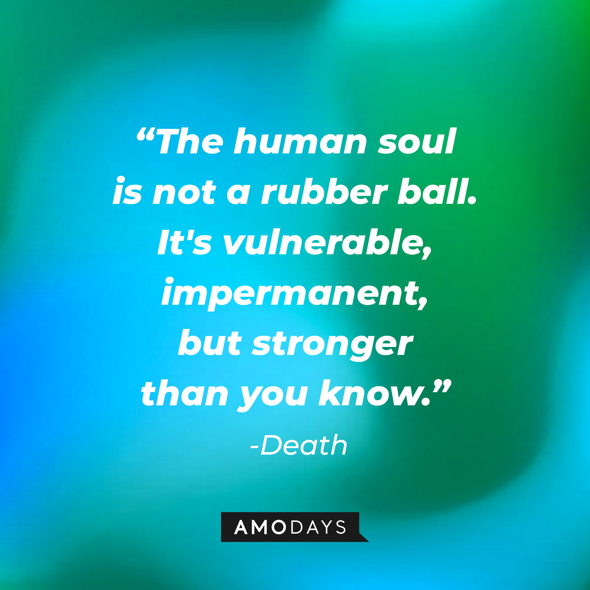 Death’s quote: "The human soul is not a rubber ball. It's vulnerable, impermanent, but stronger than you know.” | Source: AmoDays