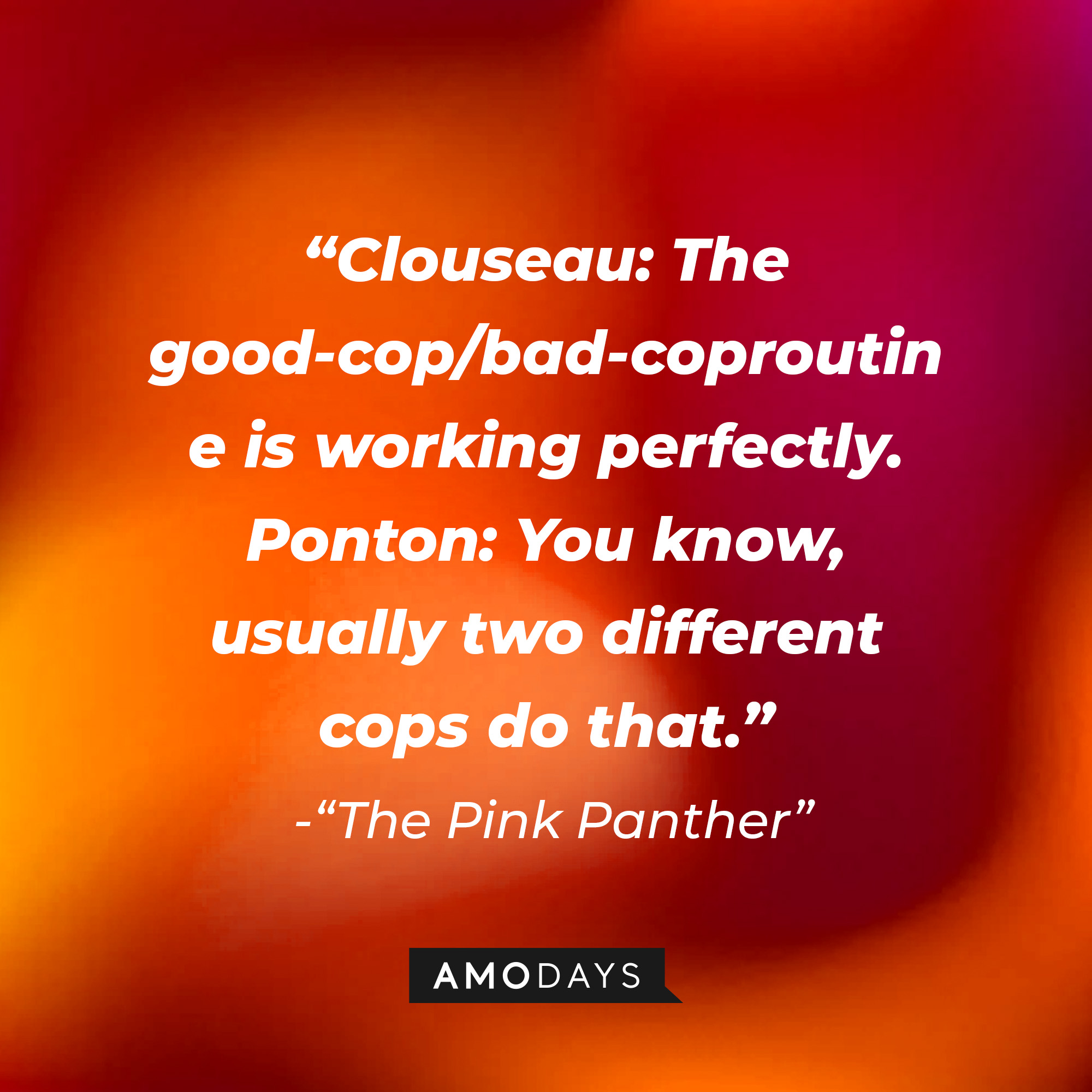 Inspector Jacques Clouseau's quote: "Clouseau: The good-cop/bad-coproutine is working perfectly. ; Ponton: You know, usually two different cops do that.” | Source: Youtube.com/sonypictures