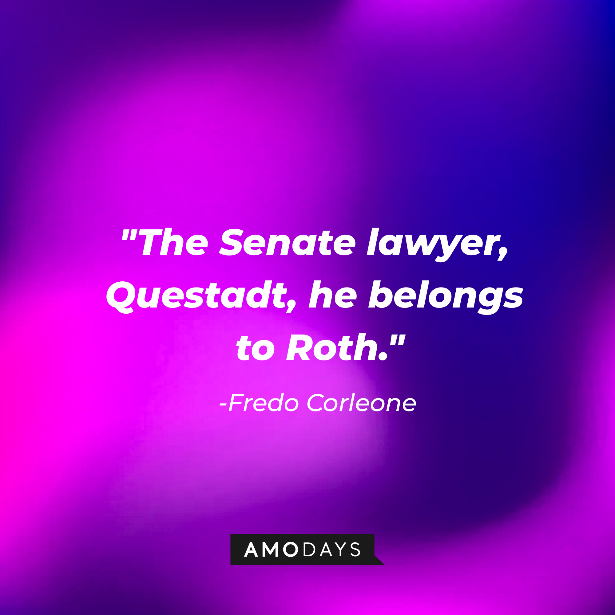 Fredo Corleone’s quote: "The Senate lawyer, Questadt, he belongs to Roth." | Source: AmoDays