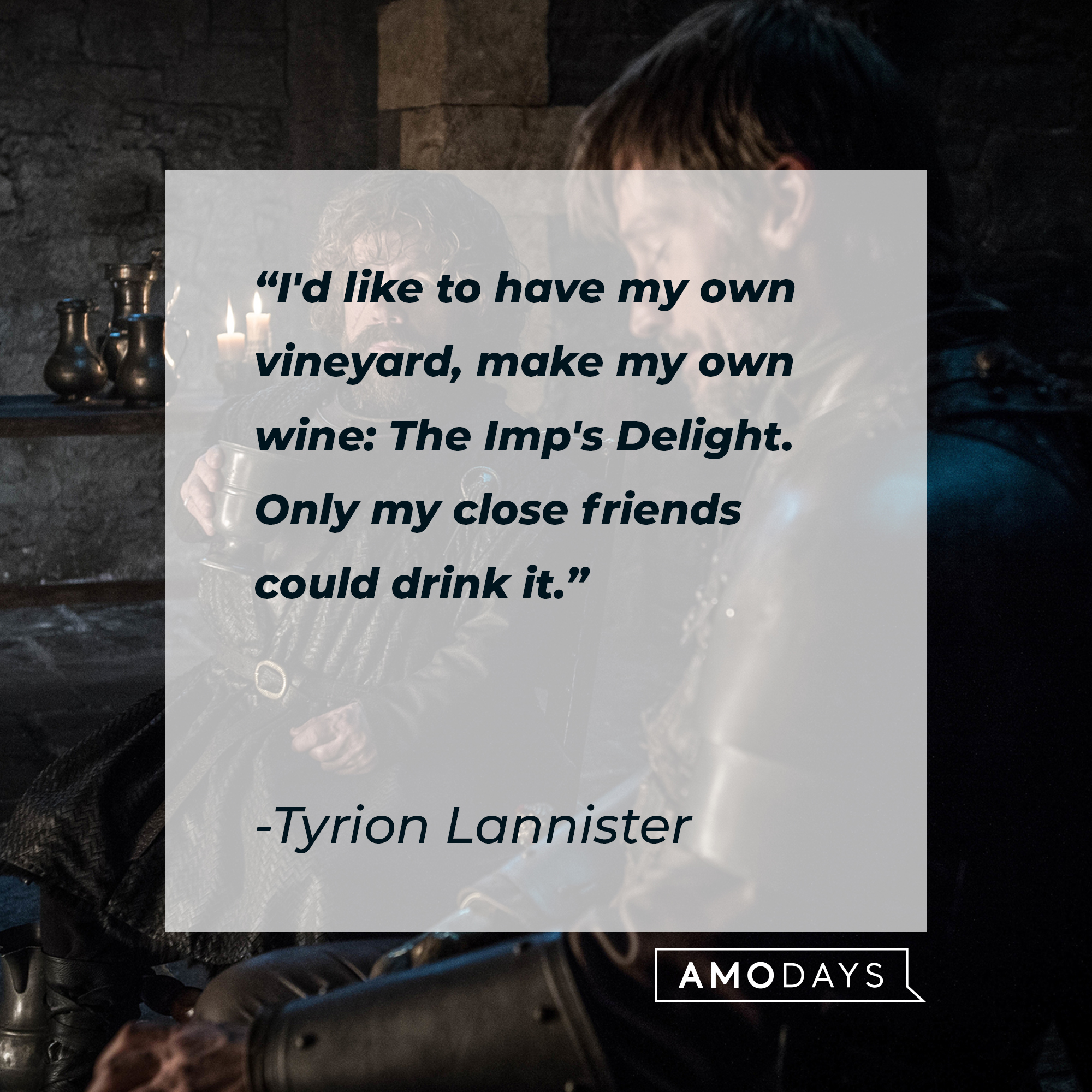Tyrion Lannister's quote: “I'd like to have my own vineyard, make my own wine: The Imp's Delight. Only my close friends could drink it.” | Source: facebook.com/GameOfThrones