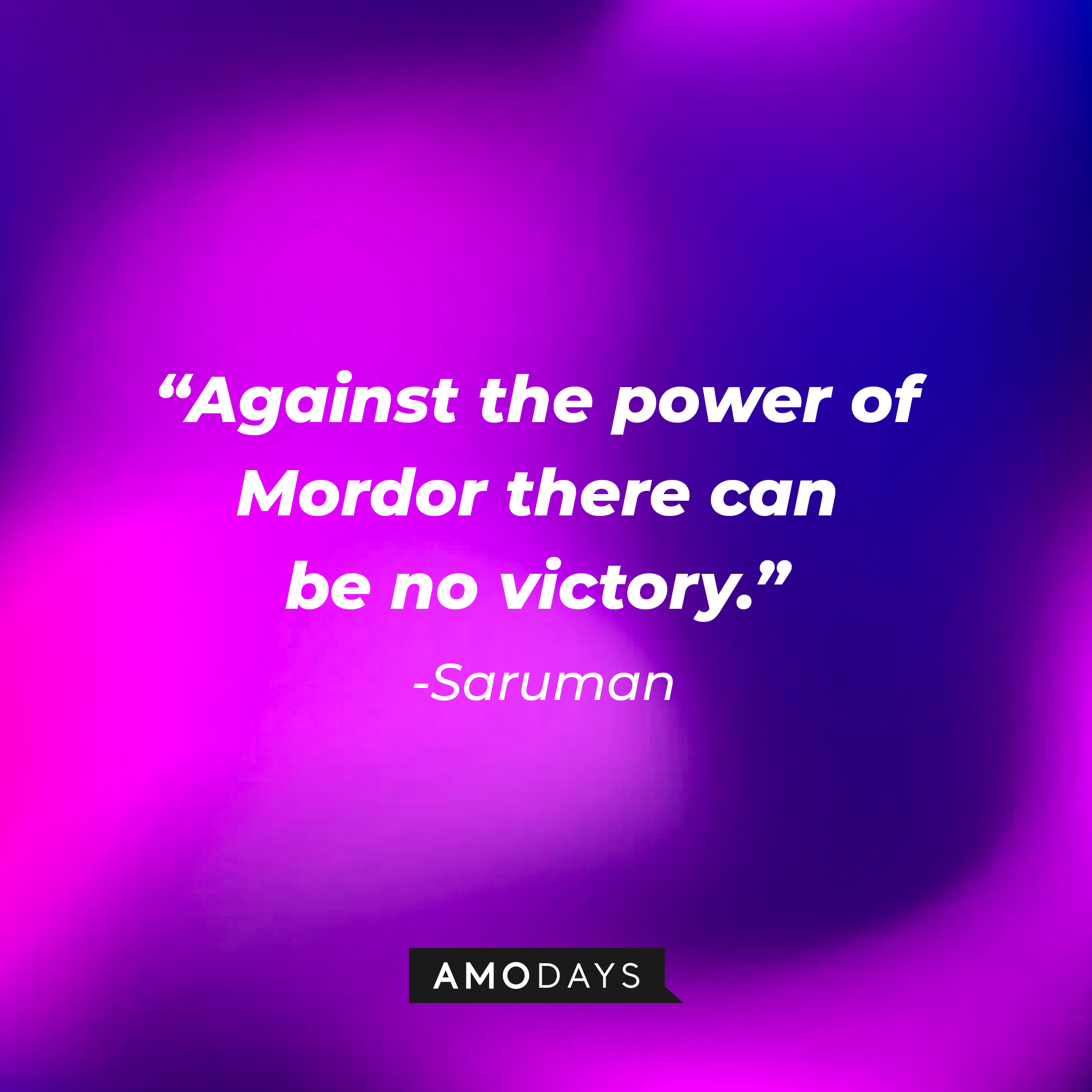 Saruman's quote: “Against the power of Mordor there can be no victory.” | Source: Amodays