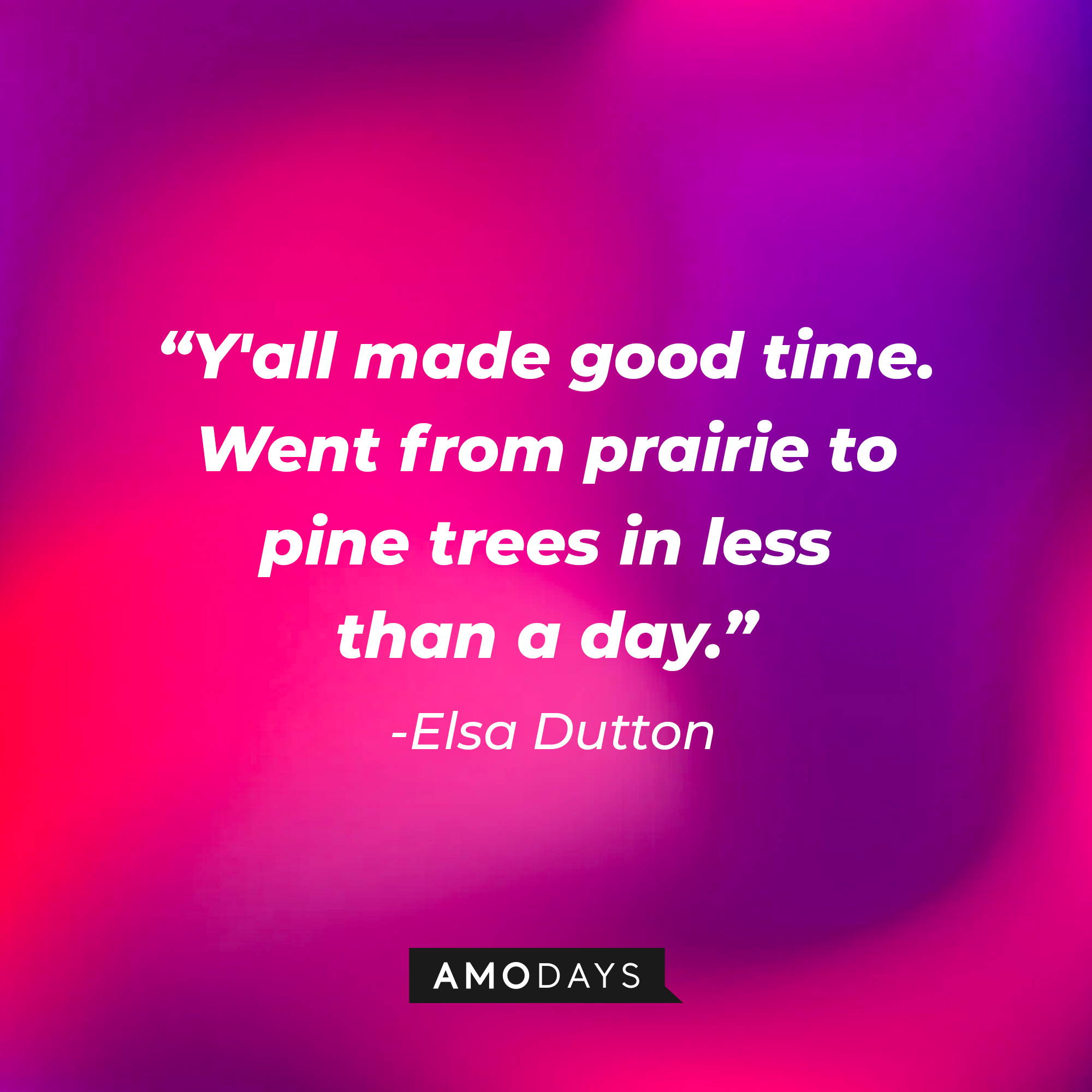 Elsa Dutton's quote: "Y'all made good time. Went from prairie to pine trees in less than a day." | Source: AmoDays