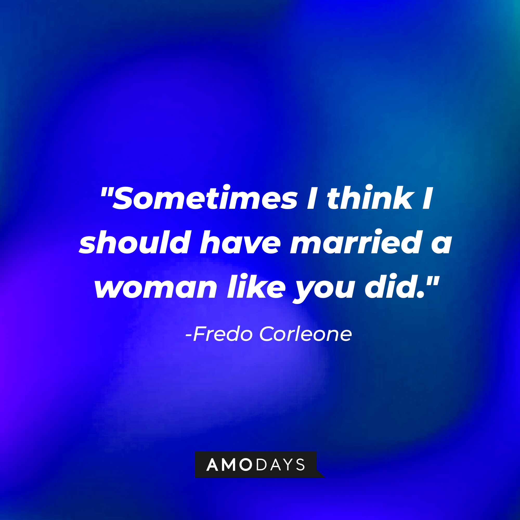 Fredo Corleone’s quote: "Sometimes I think I should have married a woman like you did." | Source: AmoDays