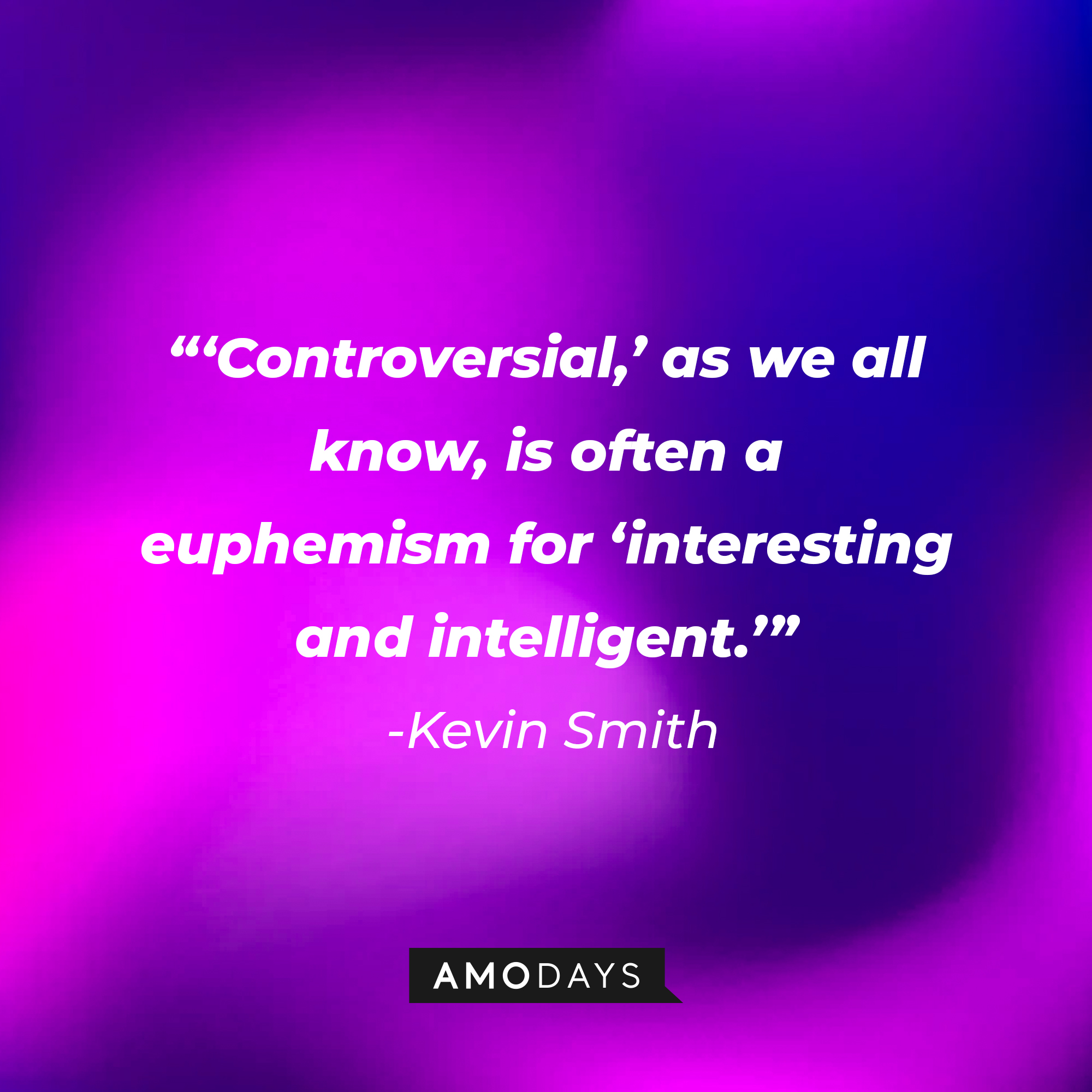 Kevin Smith’s quote: “'Controversial’ as we all know, is often a euphemism for ‘interesting and intelligent.” | Source: AmoDays