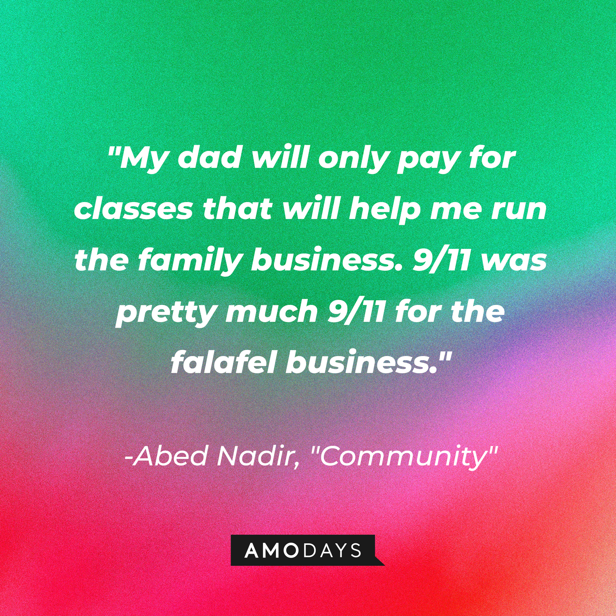 Abed Nadir's quote: "My dad will only pay for classes that will help me run the family business. 9/11 was pretty much 9/11 for the falafel business." | Source: Amodays