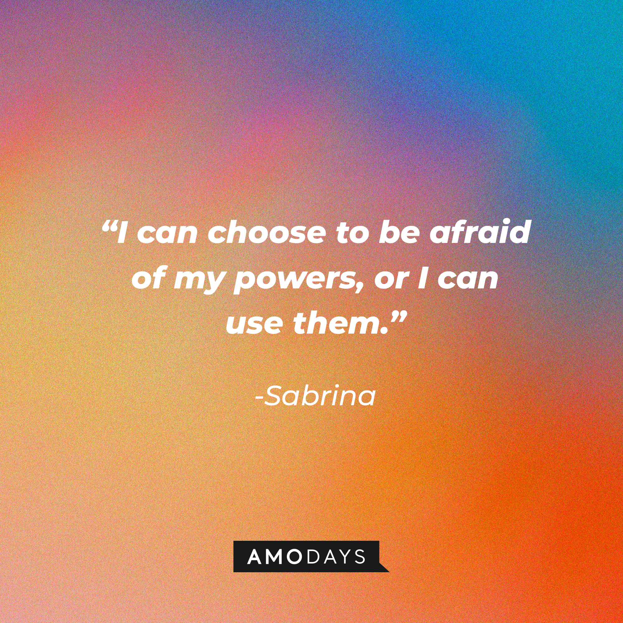 Sabrina's quote: “I can choose to be afraid of my powers, or I can use them.” | Source: Amodays