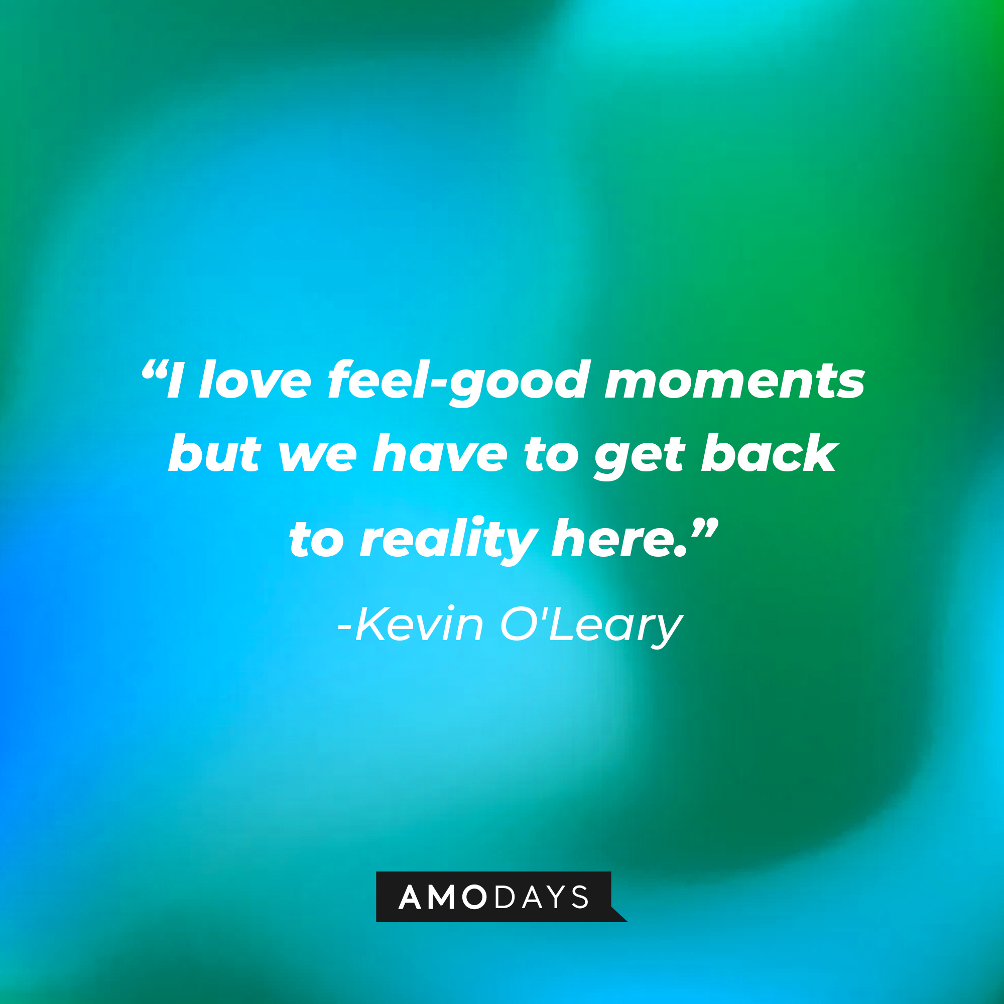 A photo with Kevin O'Leary's quote, "I love feel-good moments but we have to get back to reality here." | Source: Amodays