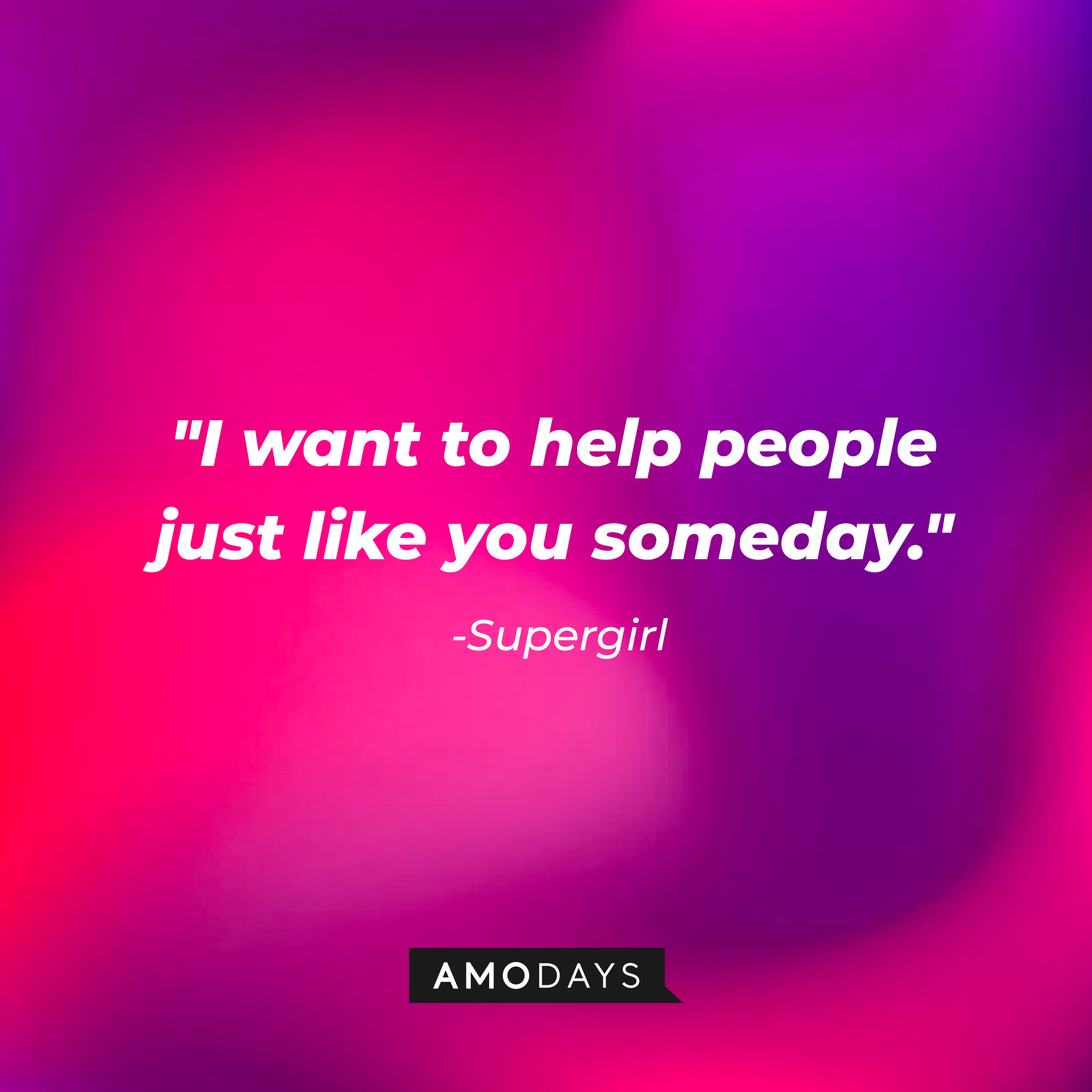 Supergirl's quote: "I want to help people just like you someday." | Source: AmoDays