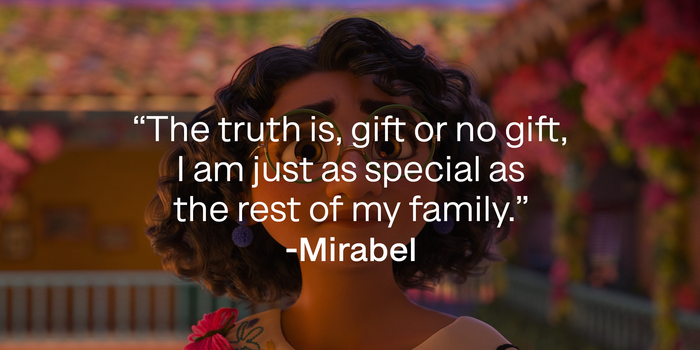A photo of Mirabel with Mirabel's quote: "The truth is, gift or no gift, I am just as special as the rest of my family." | Source: Facebook.com/EncantoMovie