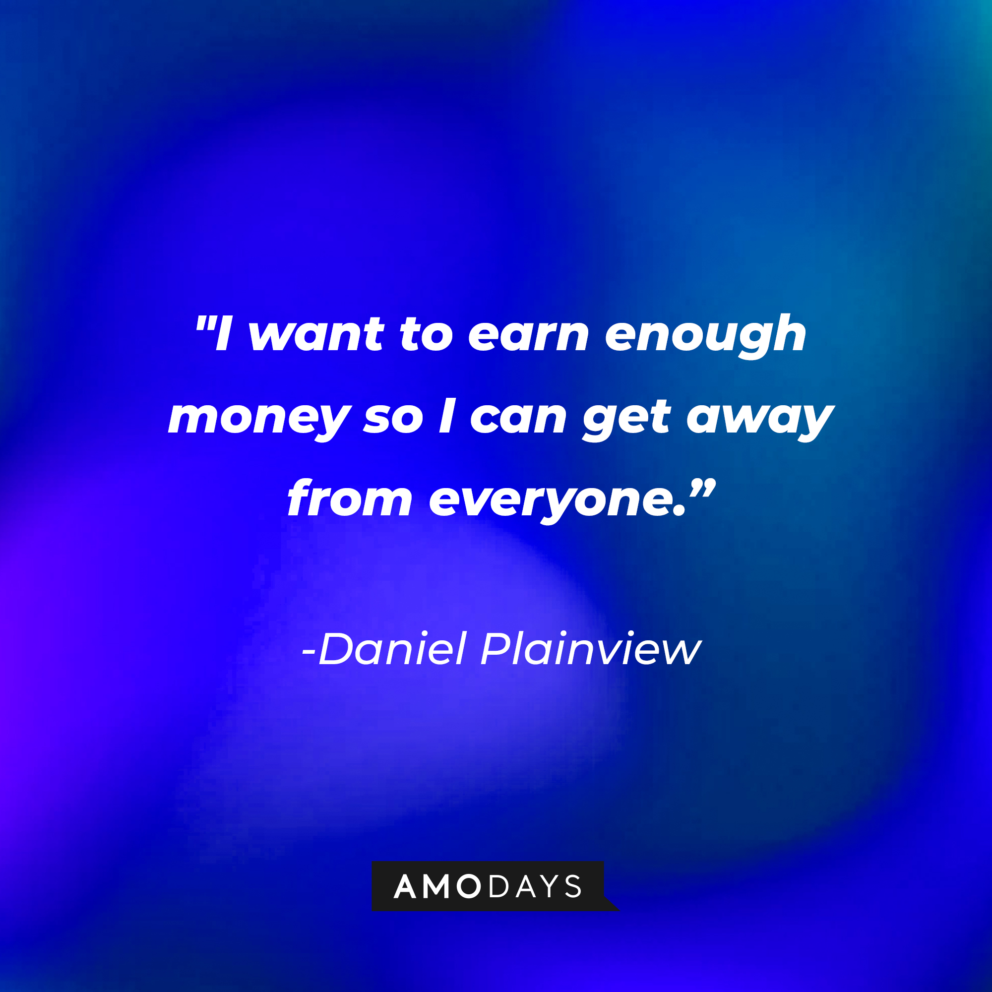 Daniel Plainview’s quote: "I want to earn enough money so I can get away from everyone.” | Source: AmoDays