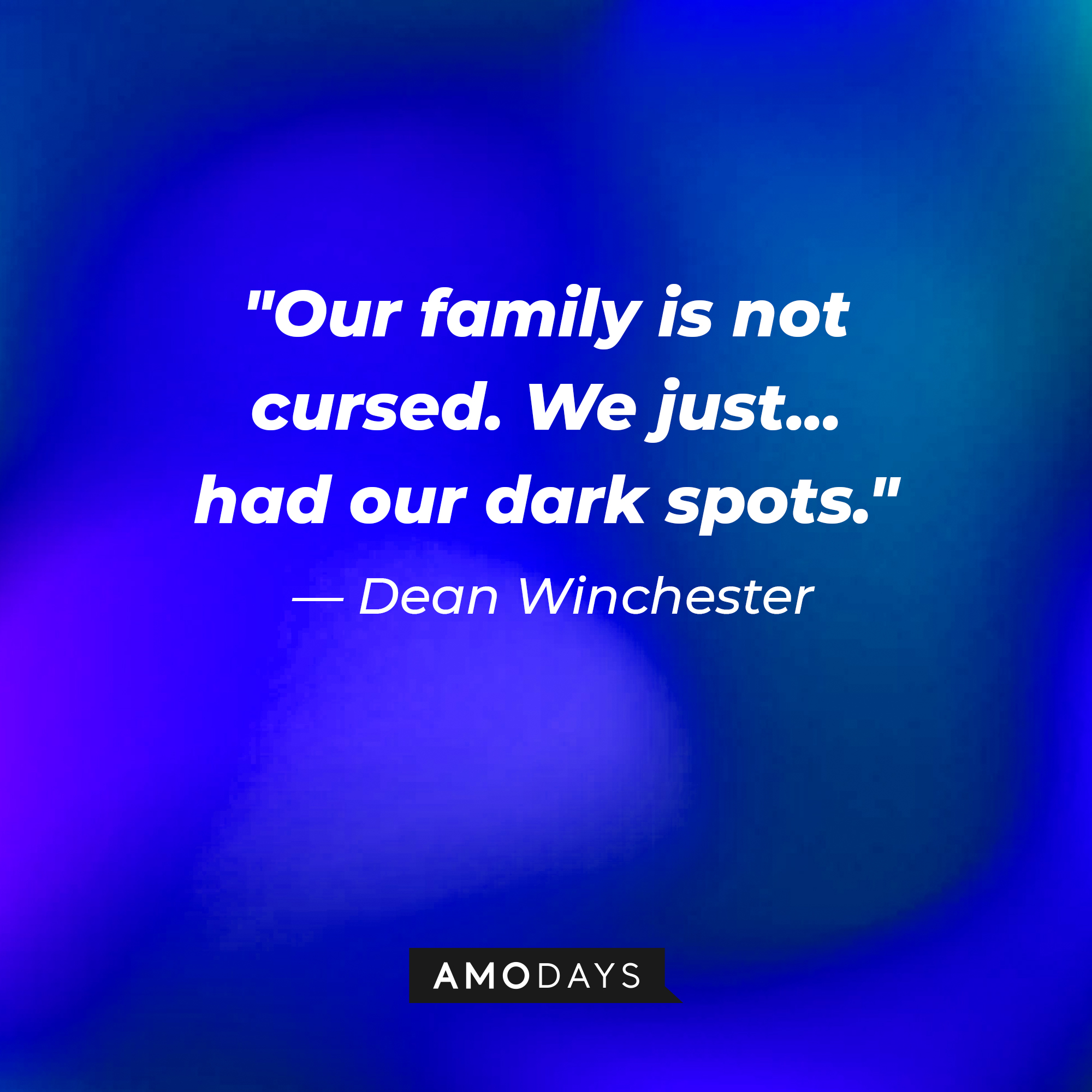Dean Winchester's quote, "Our family is not cursed. We just... had our dark spots." | Source: Amodays
