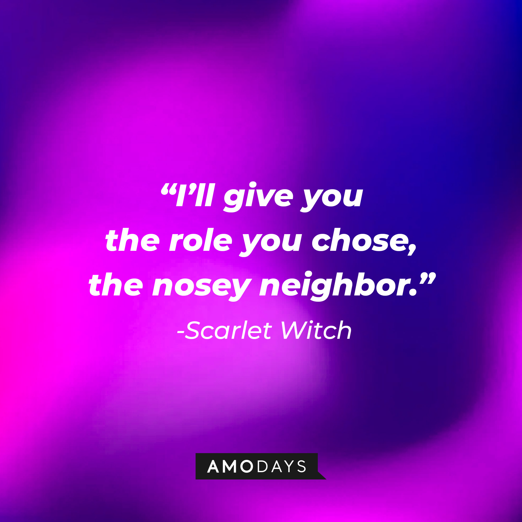 Scarlet Witch’s quote: “I’ll give you the role you chose, the nosey neighbor.” | Source: AmoDays