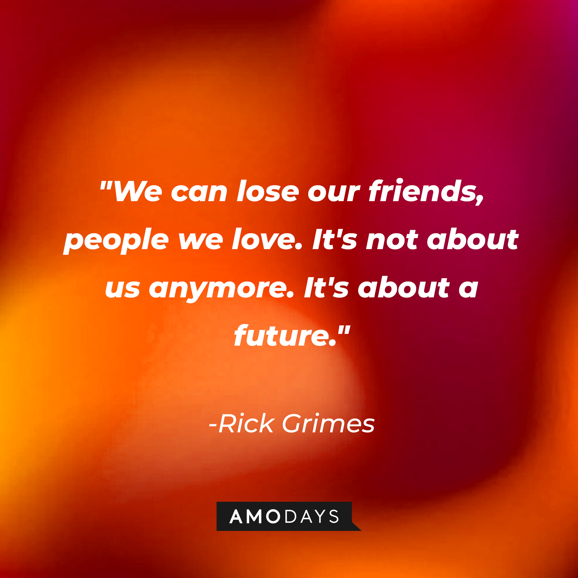 Rick Grimes' quote: "We can lose our friends, people we love. It's not about us anymore. It's about a future." | Source: AmoDays