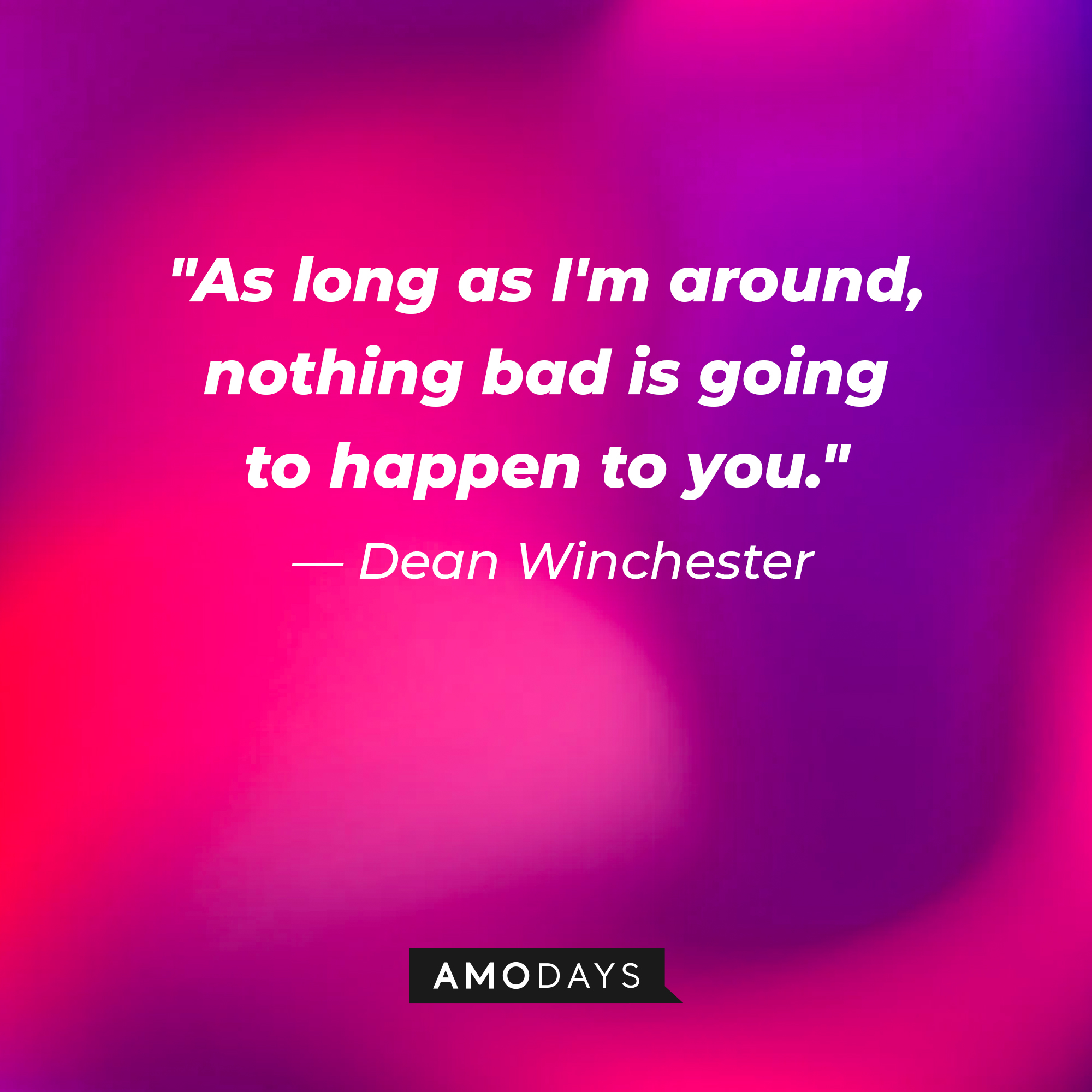 Dean Winchester's quote, "As long as I'm around, nothing bad is going to happen to you." | Source: Amodays