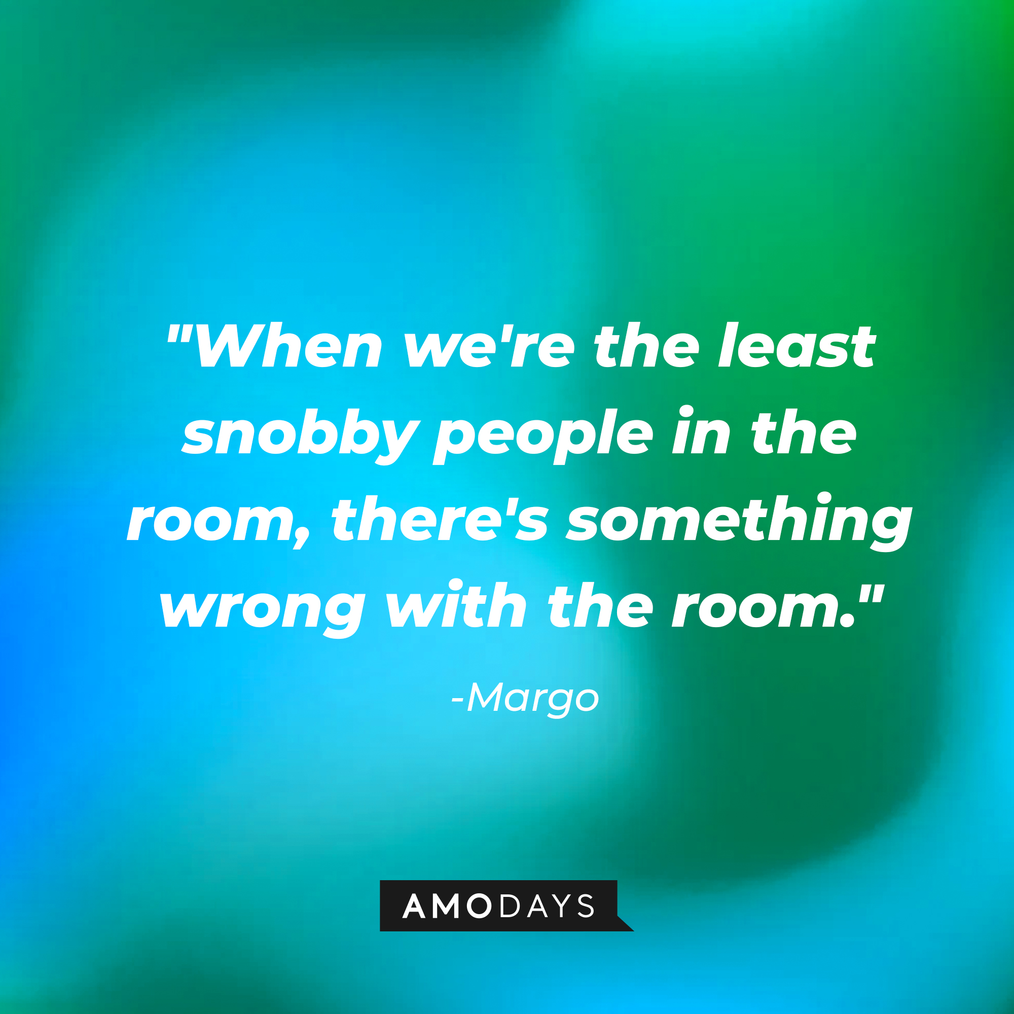 Margo’s quotes: "When we're the least snobby people in the room, there's something wrong with the room." | Source: AmoDays
