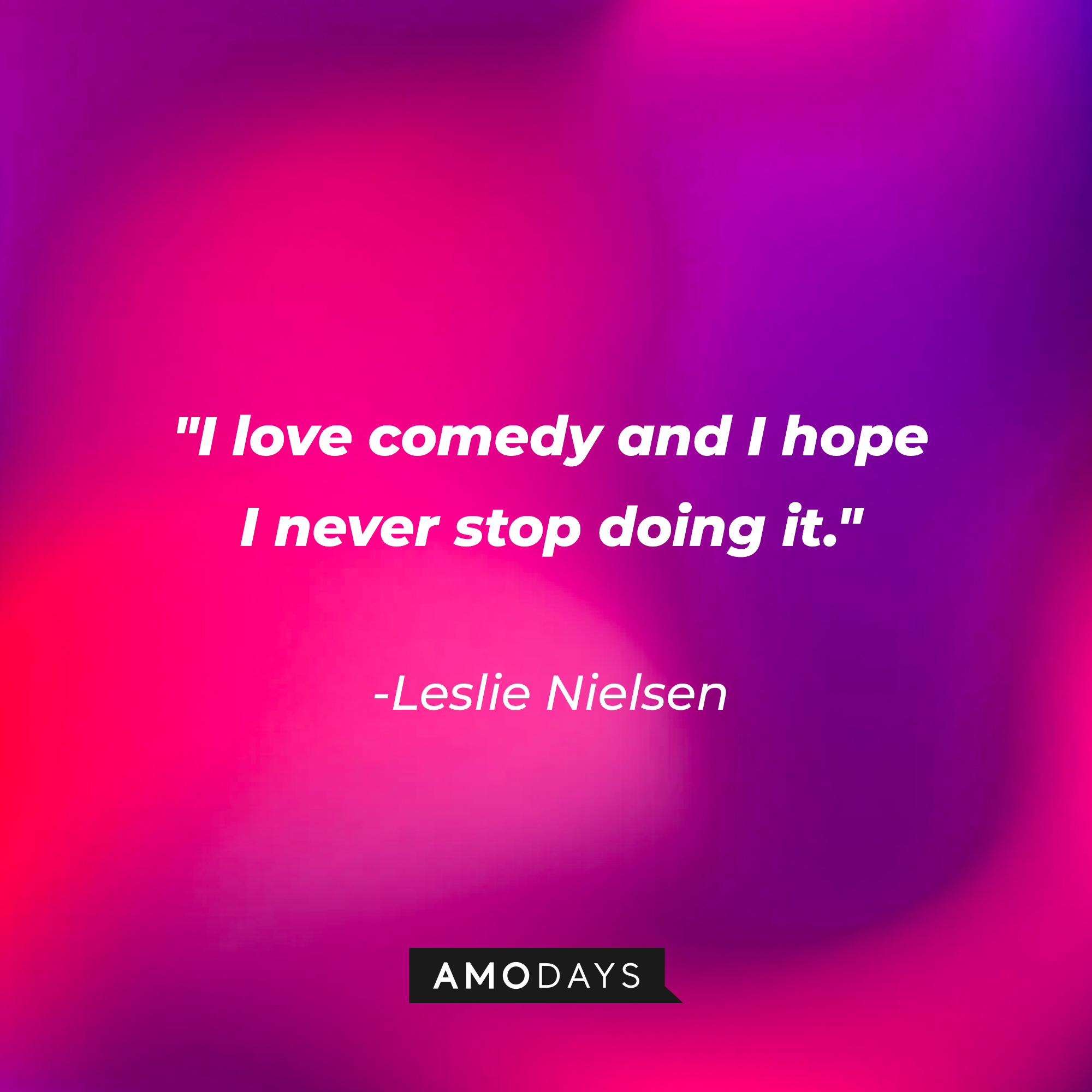 Leslie Nielsen's quote: "I love comedy and I hope I never stop doing it." | Source: Amodays