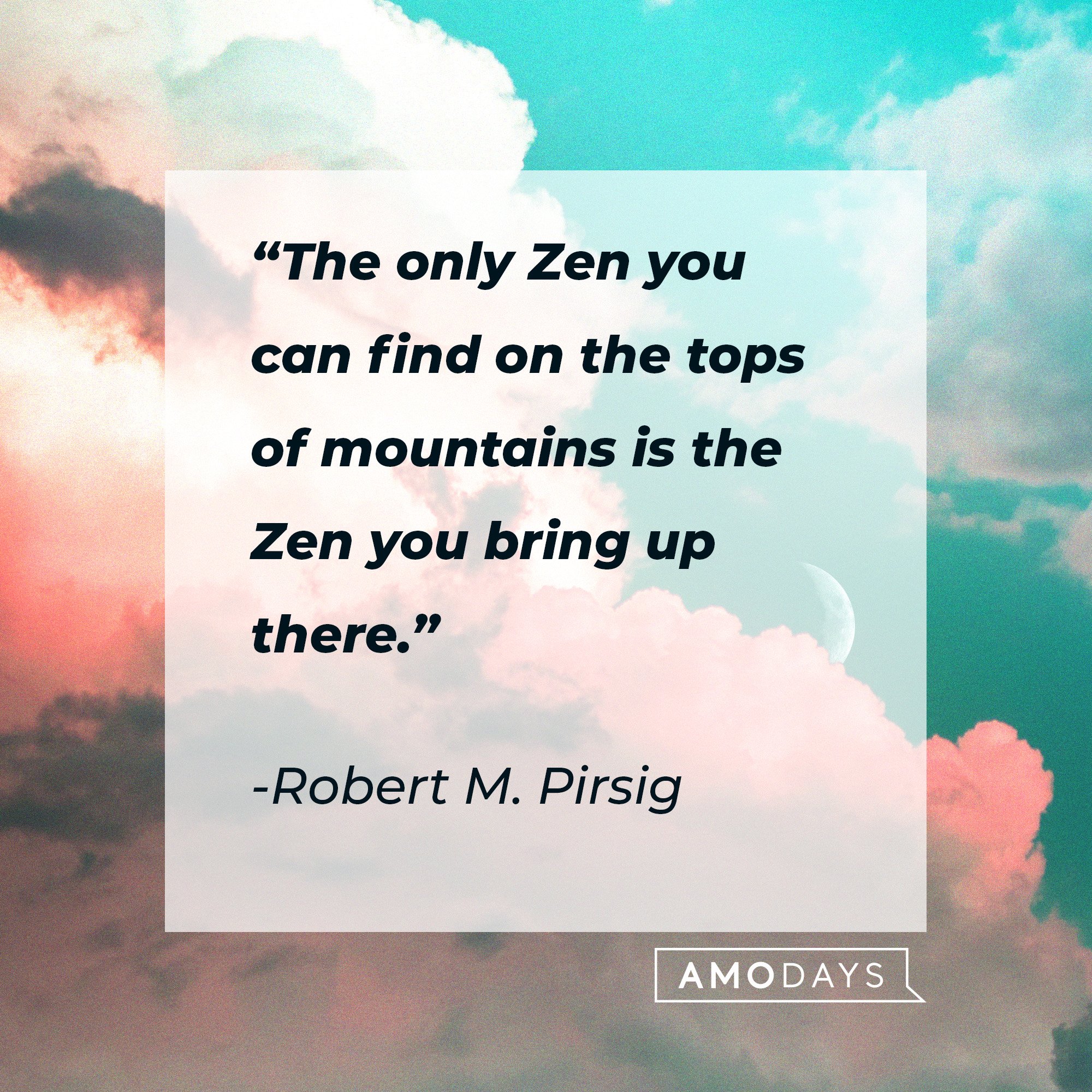 Robert M. Pirsig 's quote: “The only Zen you can find on the tops of mountains is the Zen you bring up there.” | Image: AmoDays
