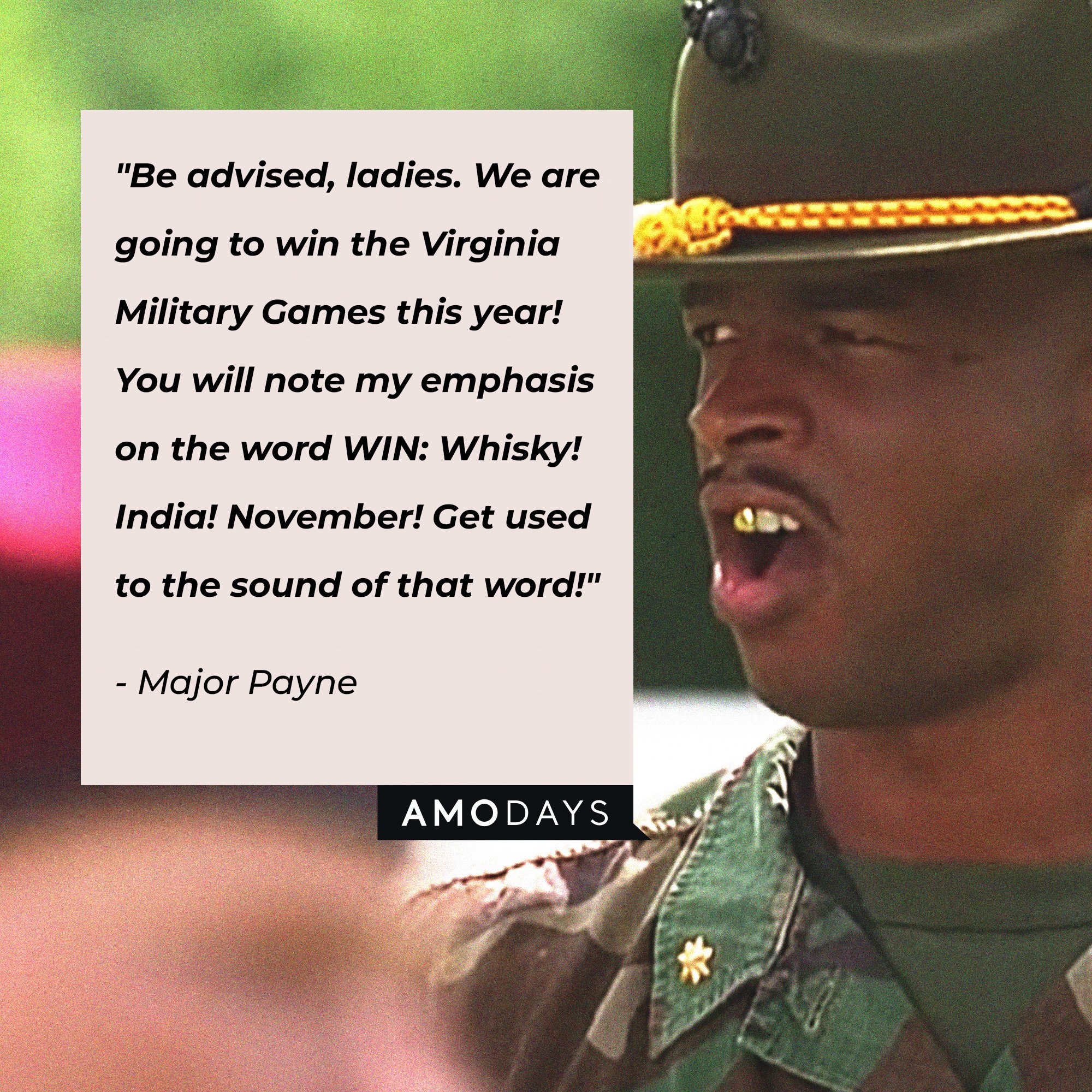 Major Payne's quote: "Be advised, ladies. We are going to win the Virginia Military Games this year! You will note my emphasis on the word WIN: Whisky! India! November! Get used to the sound of that word!" | Source: Amodays