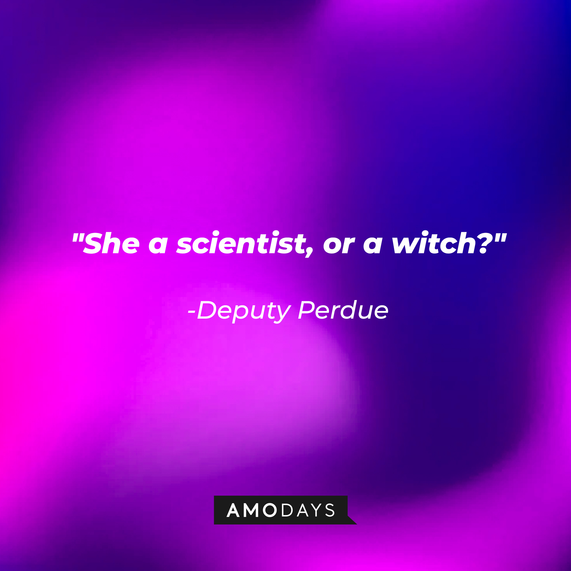 Deputy Perdue’s quote: “She a scientist, or a witch?” │ Source: AmoDays