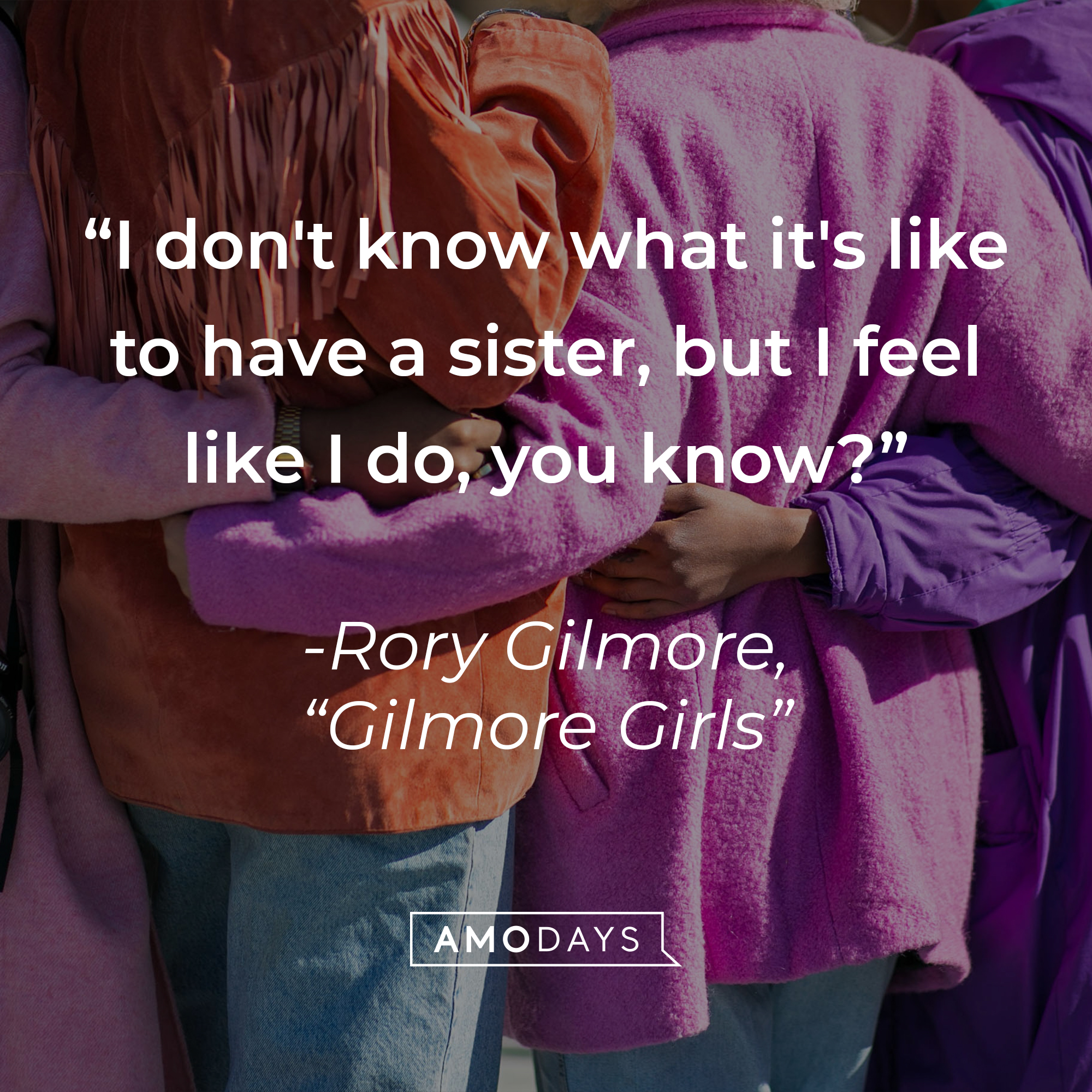 Rory Gilmore's quote: "I don't know what it's like to have a sister, but I feel like I do, you know?" — "Gilmore Girls" | Source: Unsplash