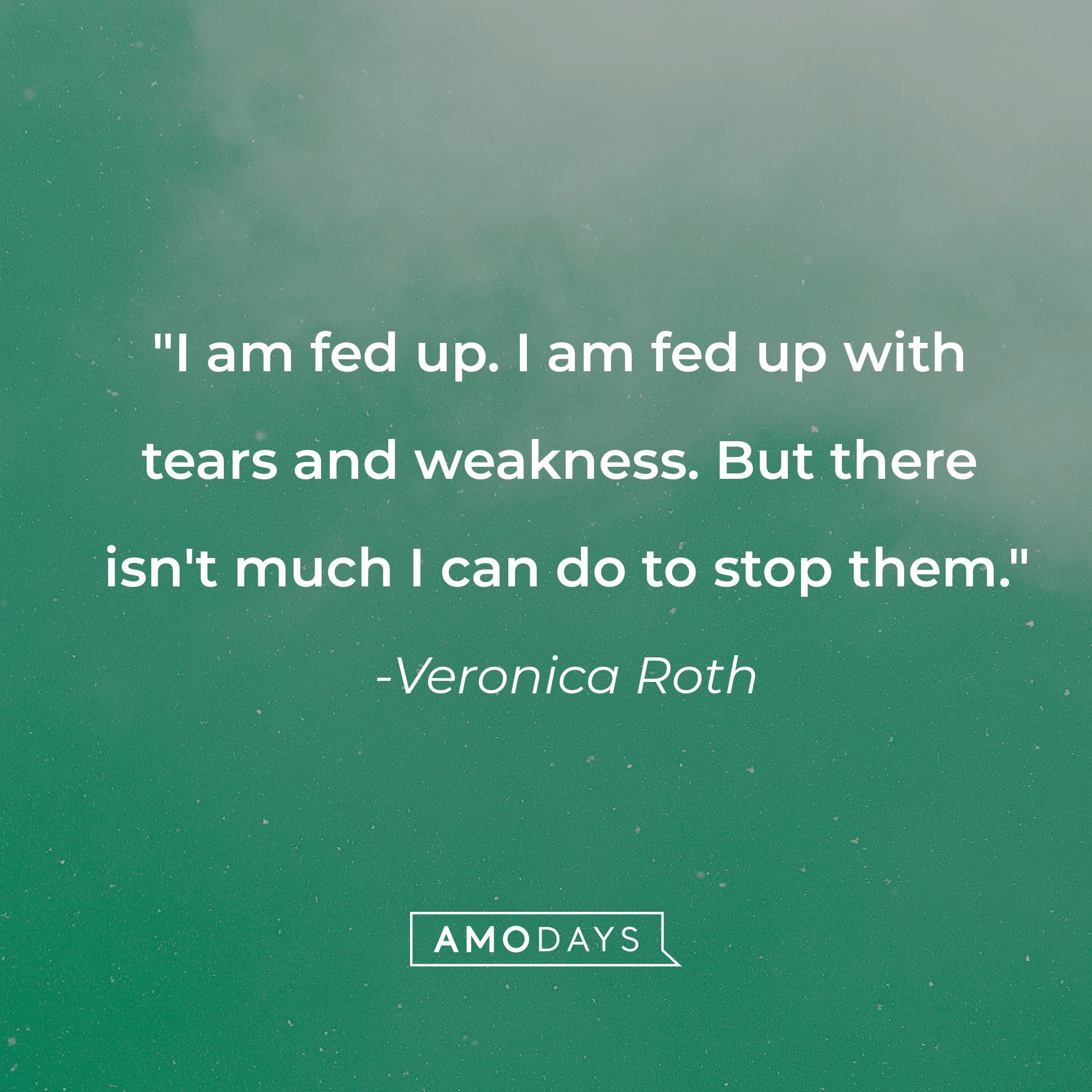 Veronica Roth's quote: "I am fed up. I am fed up with tears and weakness. But there isn't much I can do to stop them." | Source: AmoDays