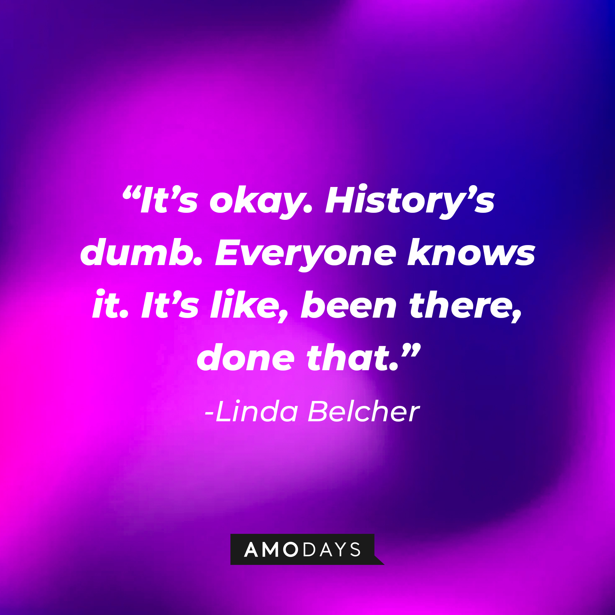 Linda Belcher’s quote:  “It’s okay. History’s dumb. Everyone knows it. It’s like, been there, done that.” | Source: AmoDays