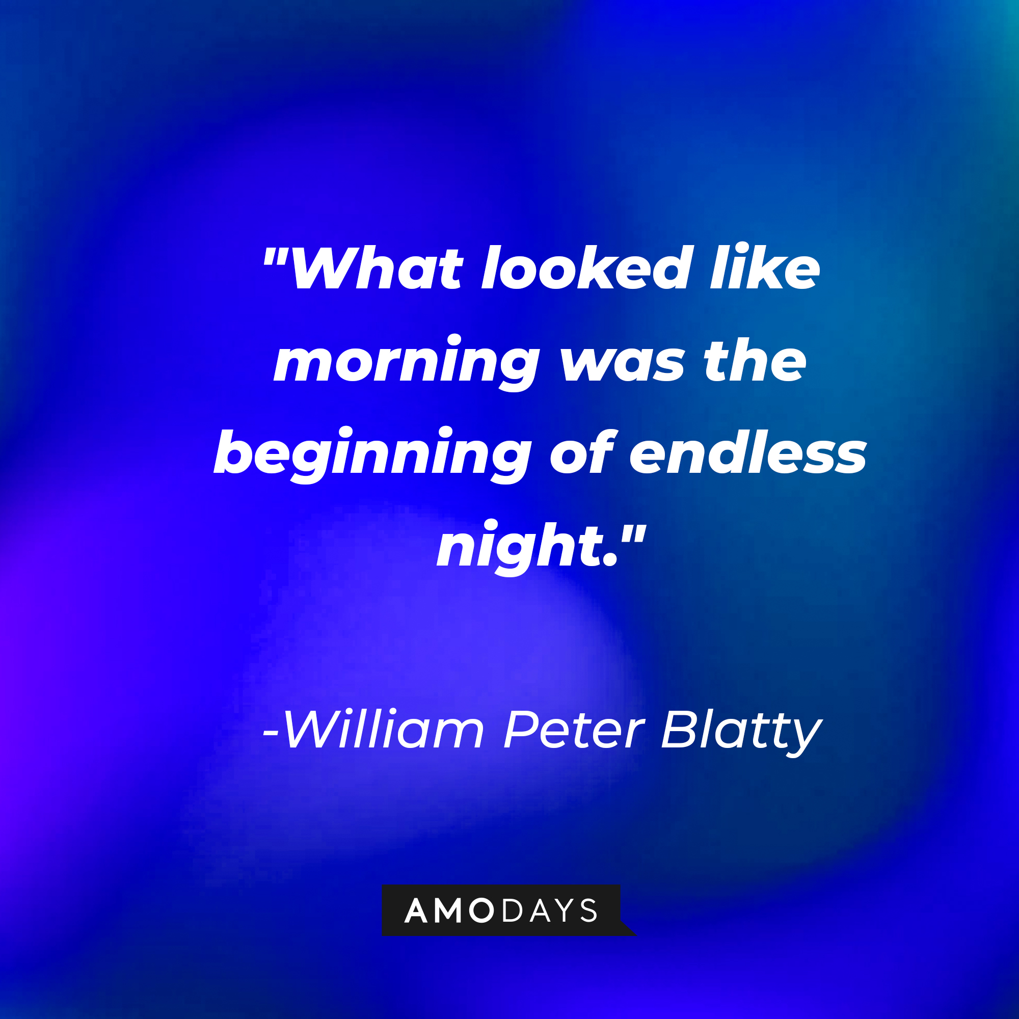 William Peter Blatty's quote: "What looked like morning was the beginning of endless night." | Source: AmoDays